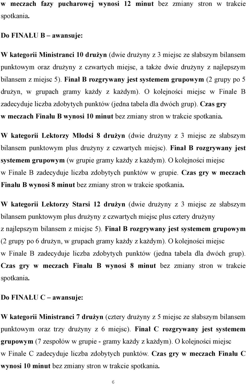 Finał B rozgrywany jest systemem grupowym (2 grupy po 5 drużyn, w grupach gramy każdy z każdym). O kolejności miejsc w Finale B zadecyduje liczba zdobytych punktów (jedna tabela dla dwóch grup).