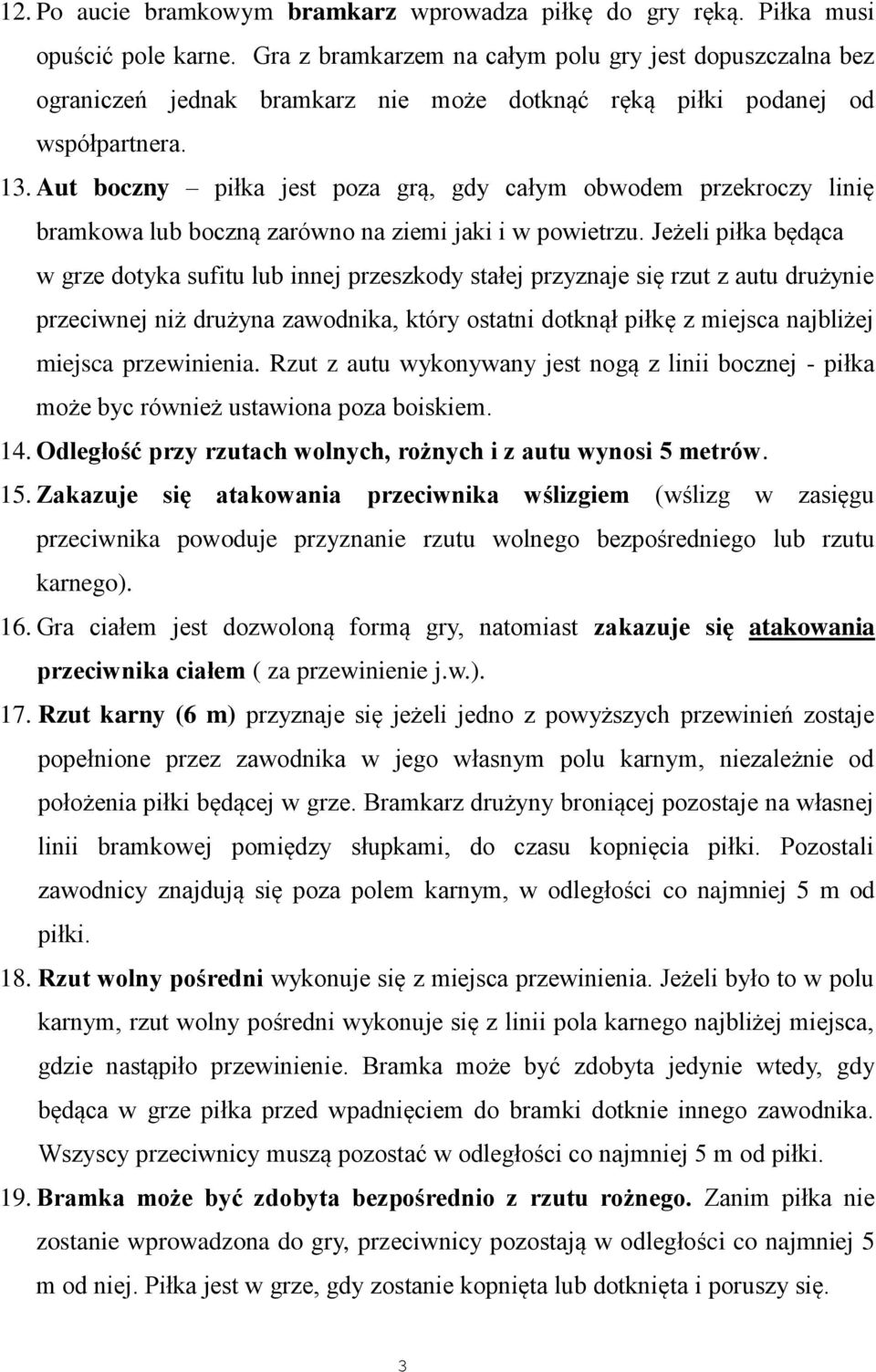 Aut boczny piłka jest poza grą, gdy całym obwodem przekroczy linię bramkowa lub boczną zarówno na ziemi jaki i w powietrzu.