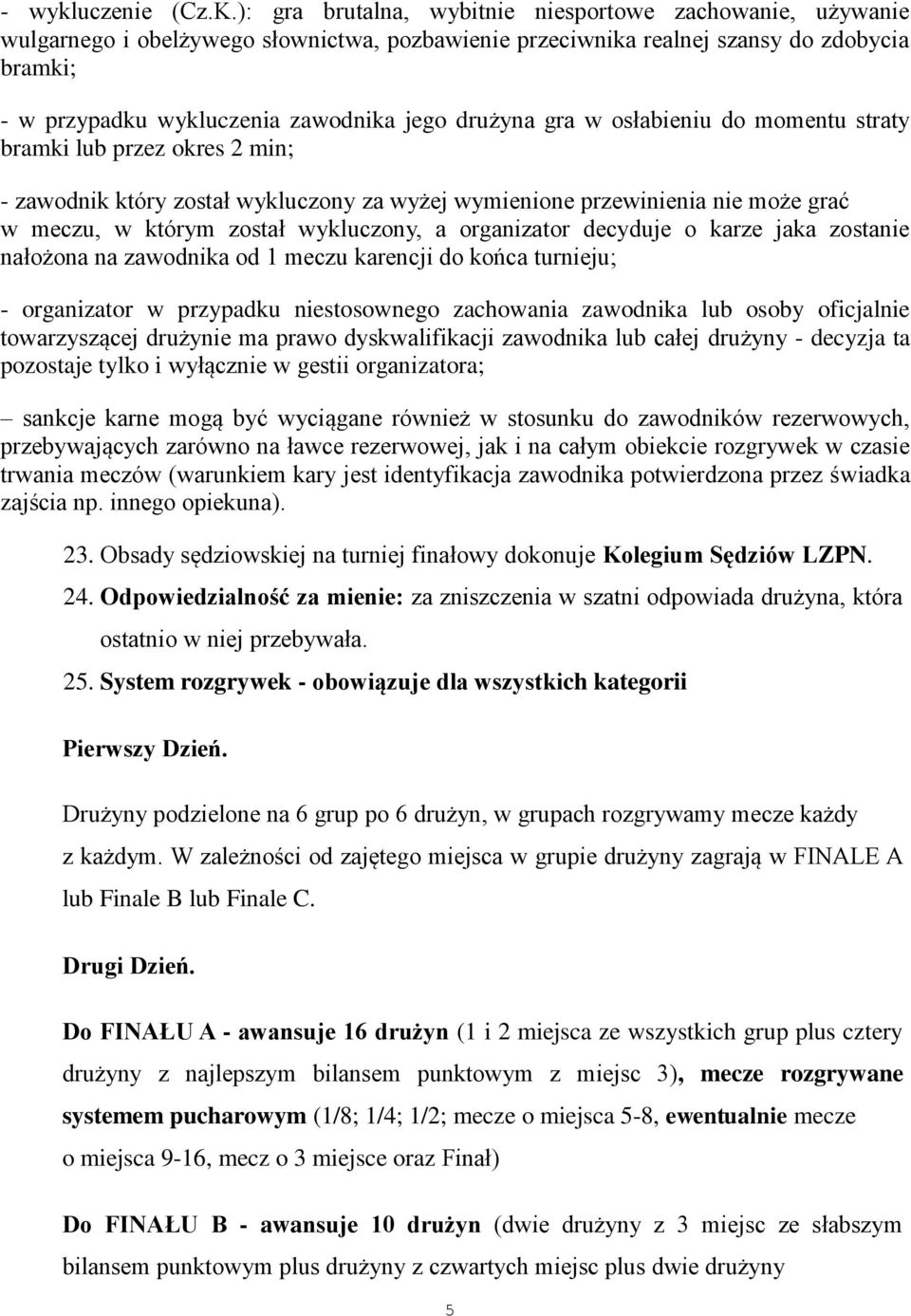 drużyna gra w osłabieniu do momentu straty bramki lub przez okres 2 min; - zawodnik który został wykluczony za wyżej wymienione przewinienia nie może grać w meczu, w którym został wykluczony, a