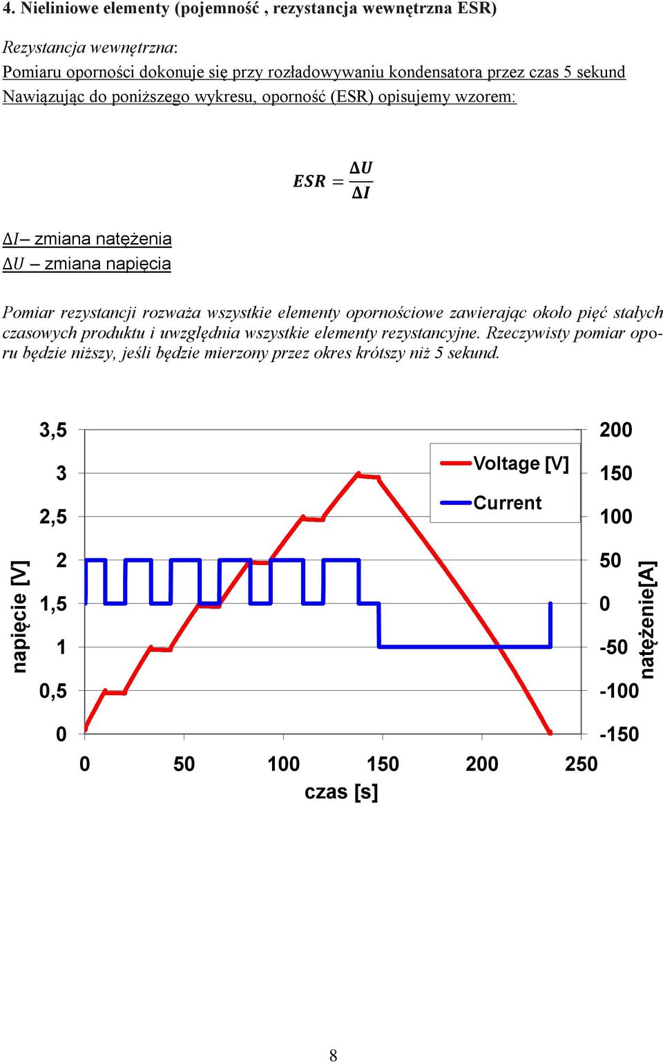 sekund Nawiązując do poniższego wykresu, oporność (ESR) opisujemy wzorem: I zmiana natężenia U zmiana napięcia ESR = ΔU ΔI Pomiar rezystancji rozważa wszystkie