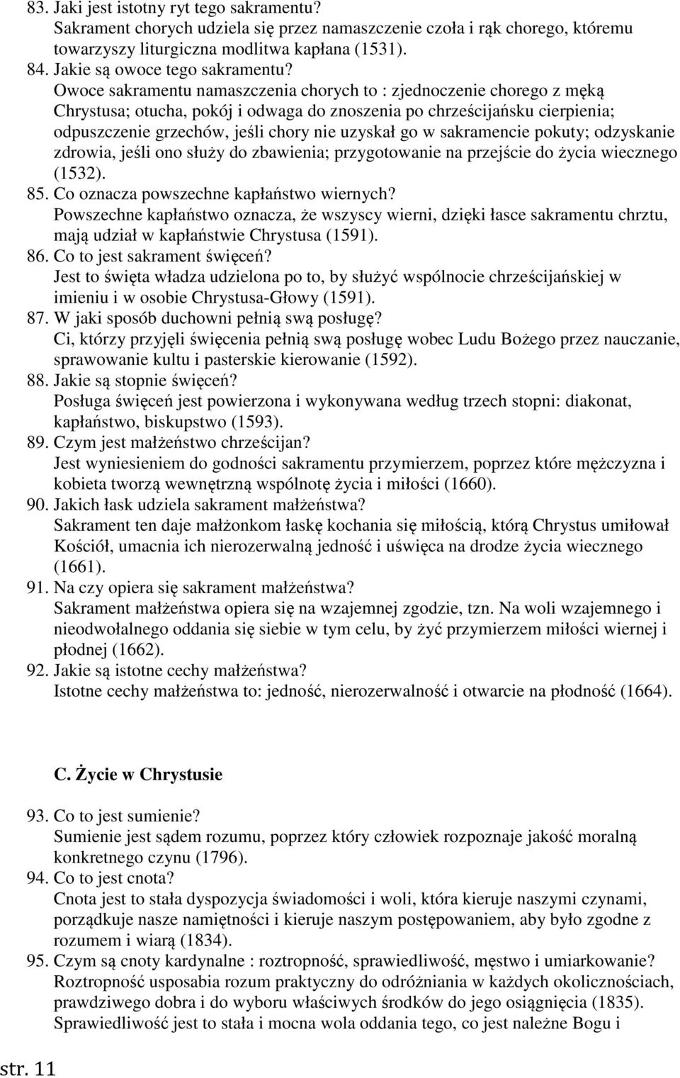 Owoce sakramentu namaszczenia chorych to : zjednoczenie chorego z męką Chrystusa; otucha, pokój i odwaga do znoszenia po chrześcijańsku cierpienia; odpuszczenie grzechów, jeśli chory nie uzyskał go w