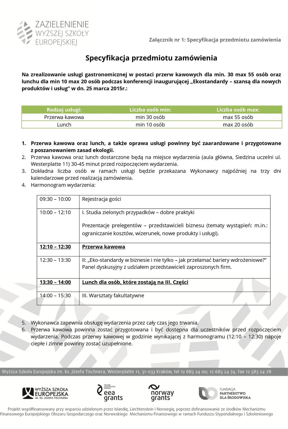 : Rodzaj usługi: Liczba osób min: Liczba osób max: Przerwa kawowa min 30 osób max 55 osób Lunch min 10 osób max 20 osób 1.