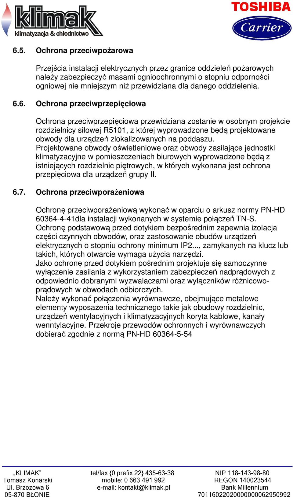 6. Ochrona przeciwprzepięciowa Ochrona przeciwprzepięciowa przewidziana zostanie w osobnym projekcie rozdzielnicy siłowej R5101, z której wyprowadzone będą projektowane obwody dla urządzeń