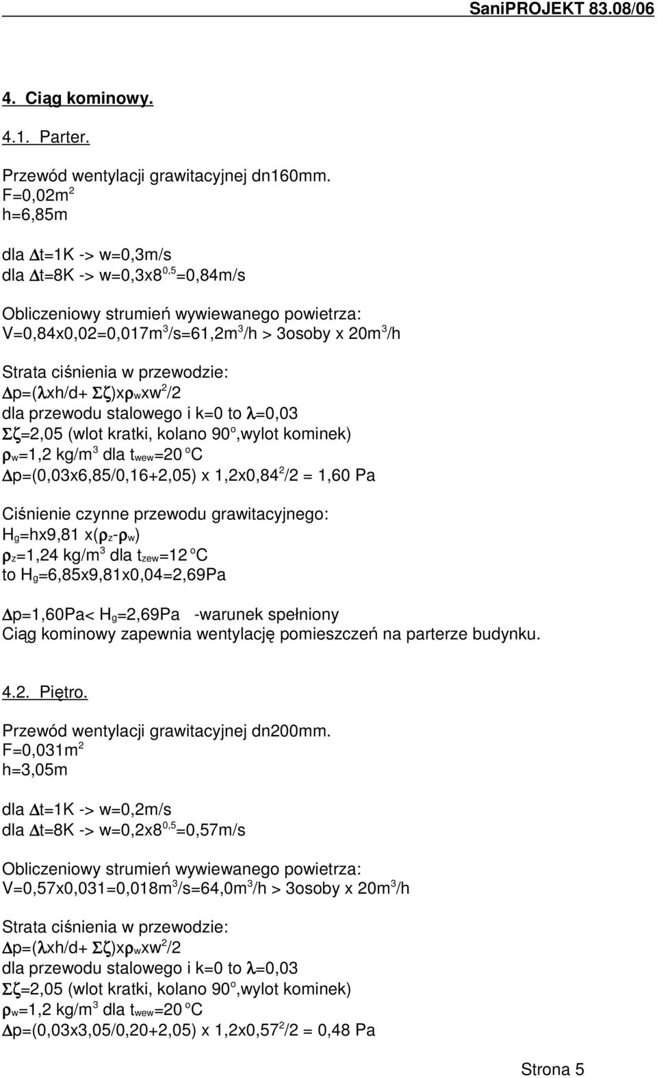 przewodzie: p=(λxh/d+ Σζ)xρwxw 2 /2 dla przewodu stalowego i k=0 to λ=0,03 Σζ=2,05 (wlot kratki, kolano 90 o,wylot kominek) ρw=1,2 kg/m 3 dla twew=20 o C p=(0,03x6,85/0,16+2,05) x 1,2x0,84 2 /2 =