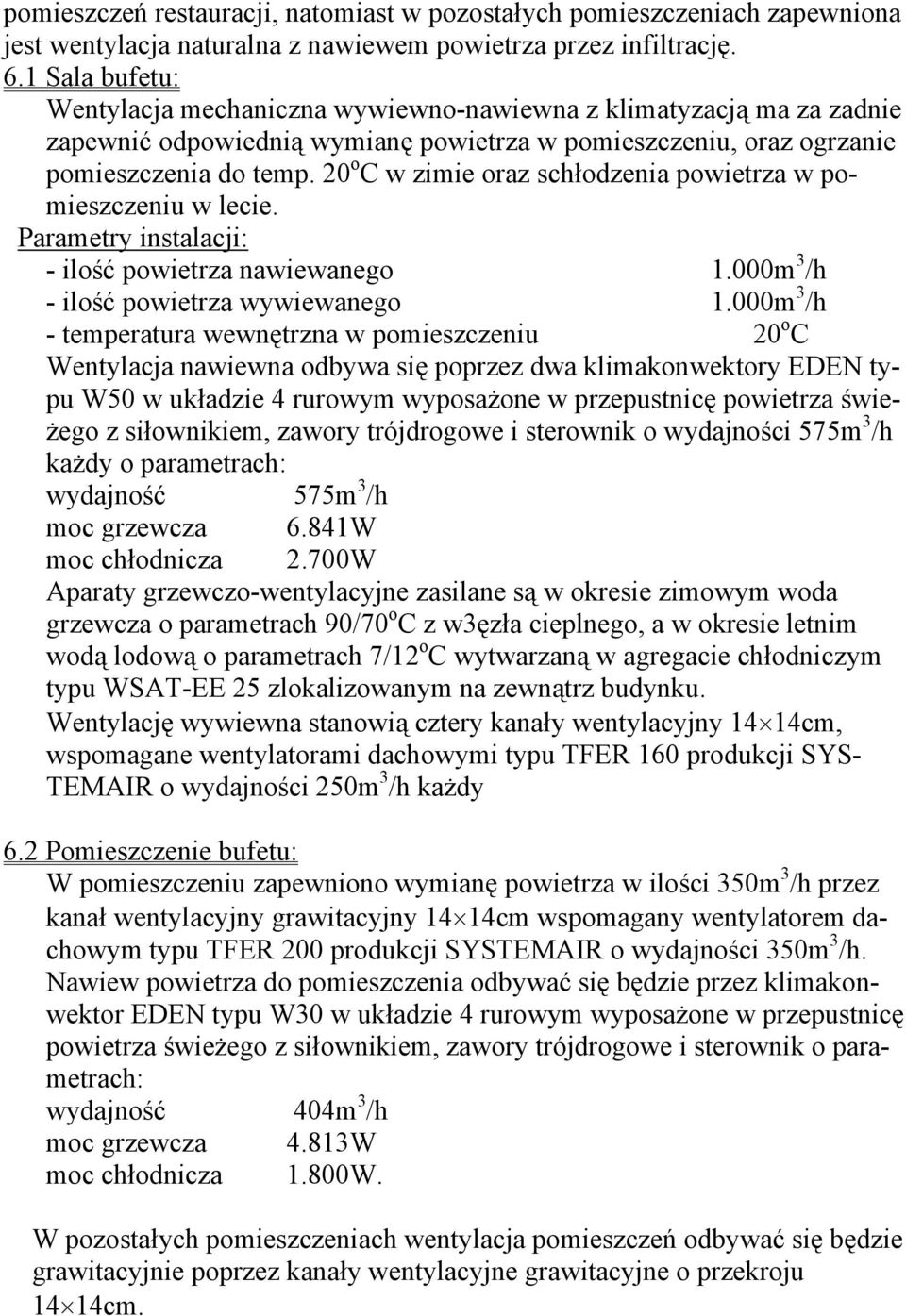 20 o C w zimie oraz schłodzenia powietrza w pomieszczeniu w lecie. Parametry instalacji: - ilość powietrza nawiewanego 1.000m 3 /h - ilość powietrza wywiewanego 1.