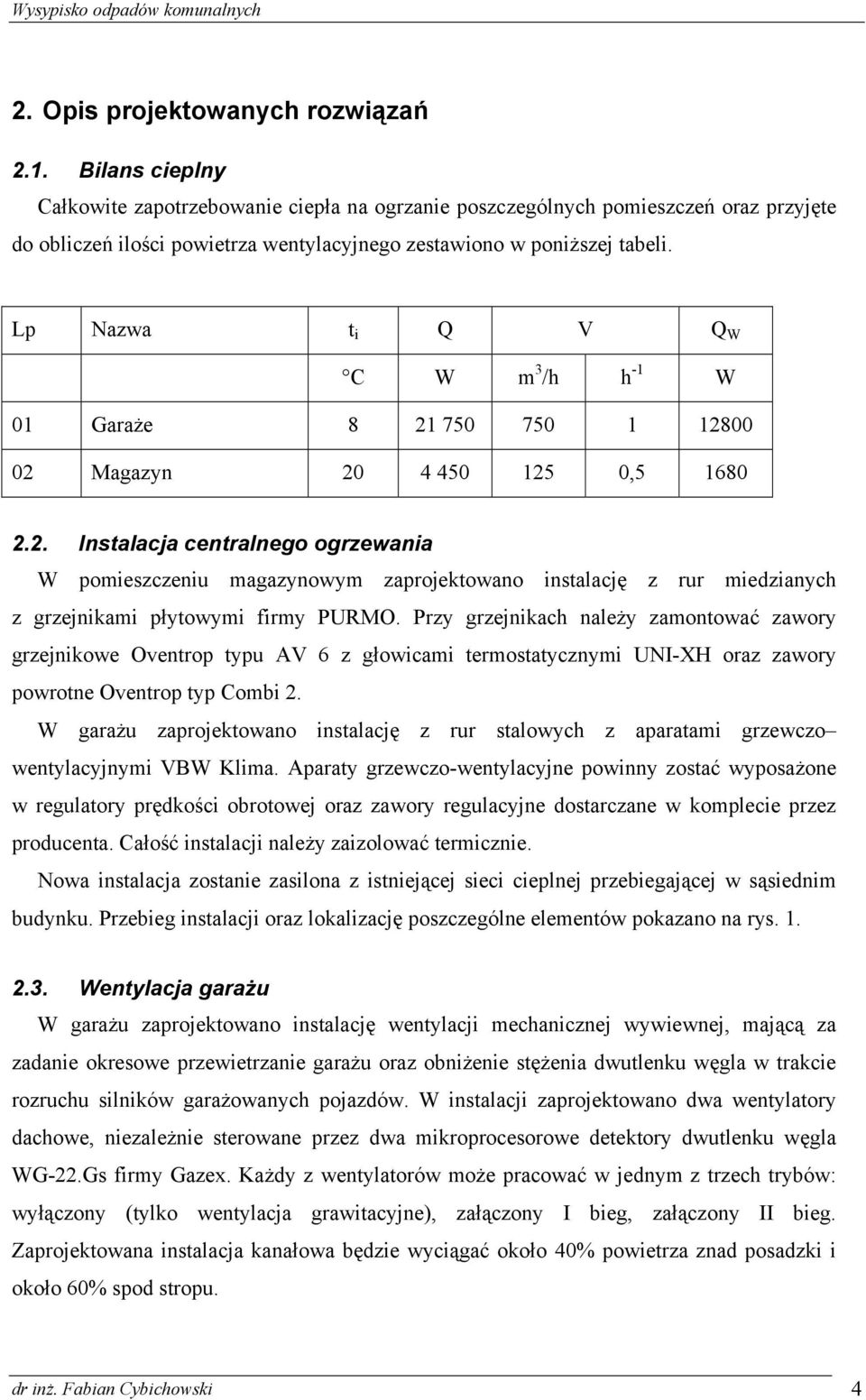 Lp Nazwa t i Q V Q W C W m 3 /h h -1 W 01 Garaże 8 21 750 750 1 12800 02 Magazyn 20 4 450 125 0,5 1680 2.2. Instalacja centralnego ogrzewania W pomieszczeniu magazynowym zaprojektowano instalację z rur miedzianych z grzejnikami płytowymi firmy PURMO.