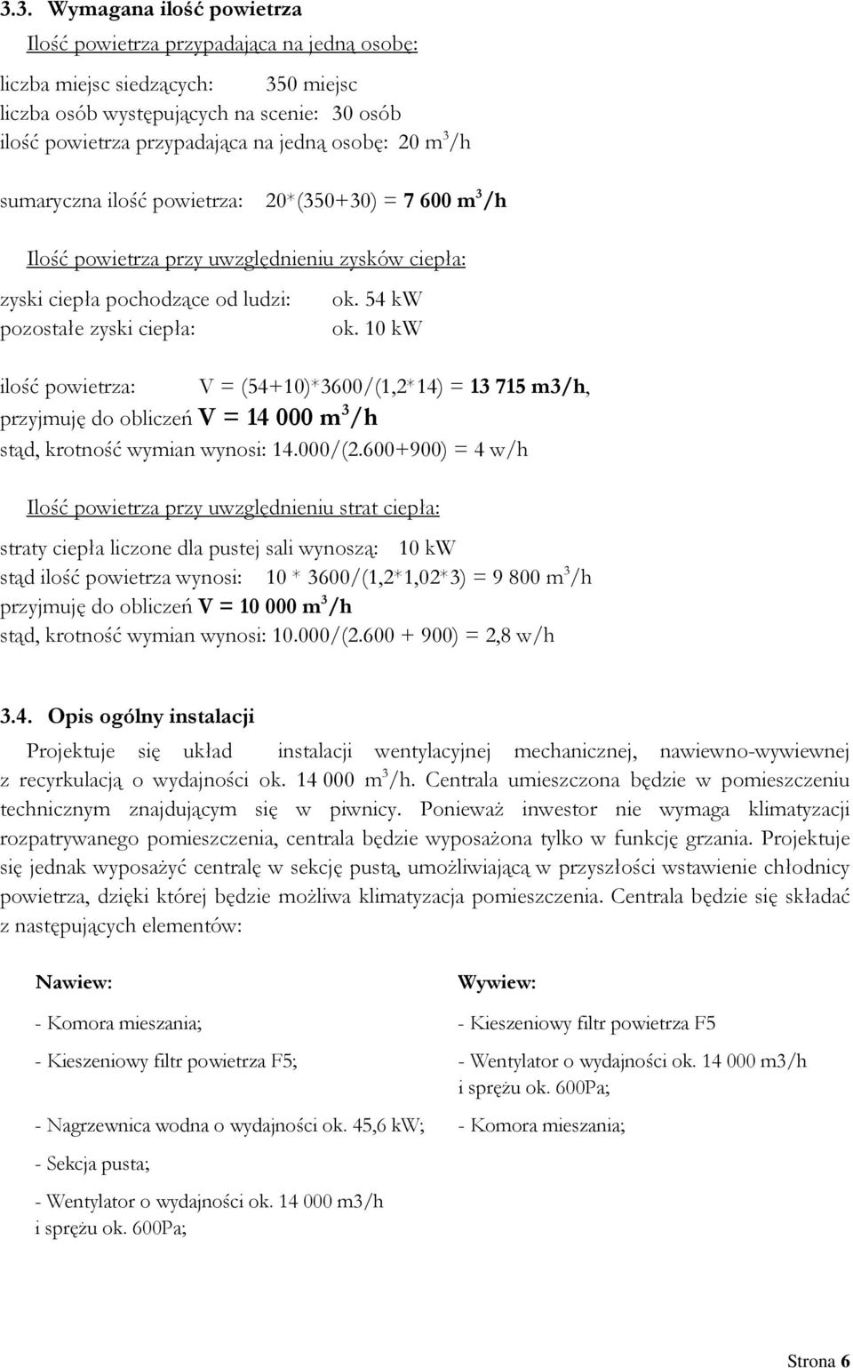 54 kw ok. 10 kw V = (54+10)*3600/(1,2*14) = 13 715 m3/h, przyjmuję do obliczeń V = 14 000 m 3 /h stąd, krotność wymian wynosi: 14.000/(2.