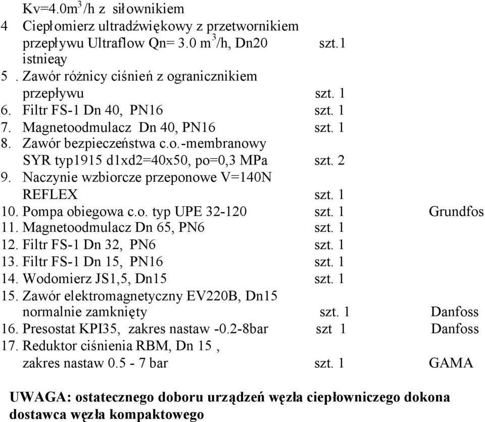 Naczynie wzbiorcze przeponowe V=140N REFLEX szt. 1 10. Pompa obiegowa c.o. typ UPE 32-120 szt. 1 Grundfos 11. Magnetoodmulacz Dn 65, PN6 szt. 1 12. Filtr FS-1 Dn 32, PN6 szt. 1 13.