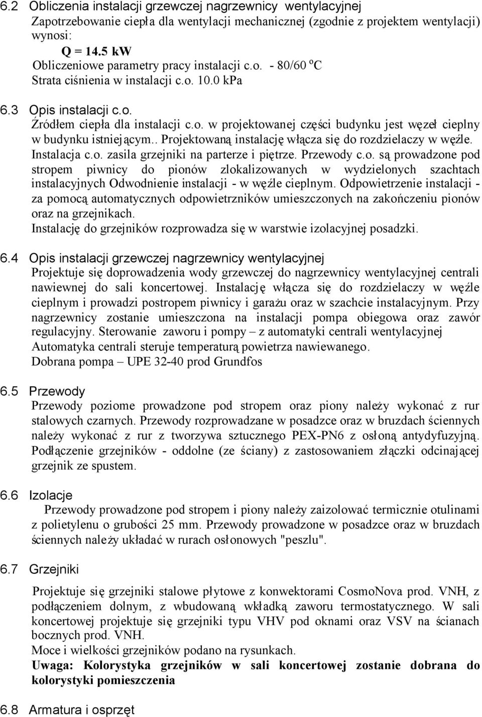 . Projektowanąinstalacjęwłącza siędo rozdzielaczy w węźle. Instalacja c.o. zasila grzejniki na parterze i piętrze. Przewody c.o. sąprowadzone pod stropem piwnicy do pionów zlokalizowanych w wydzielonych szachtach instalacyjnych Odwodnienie instalacji - w węźle cieplnym.