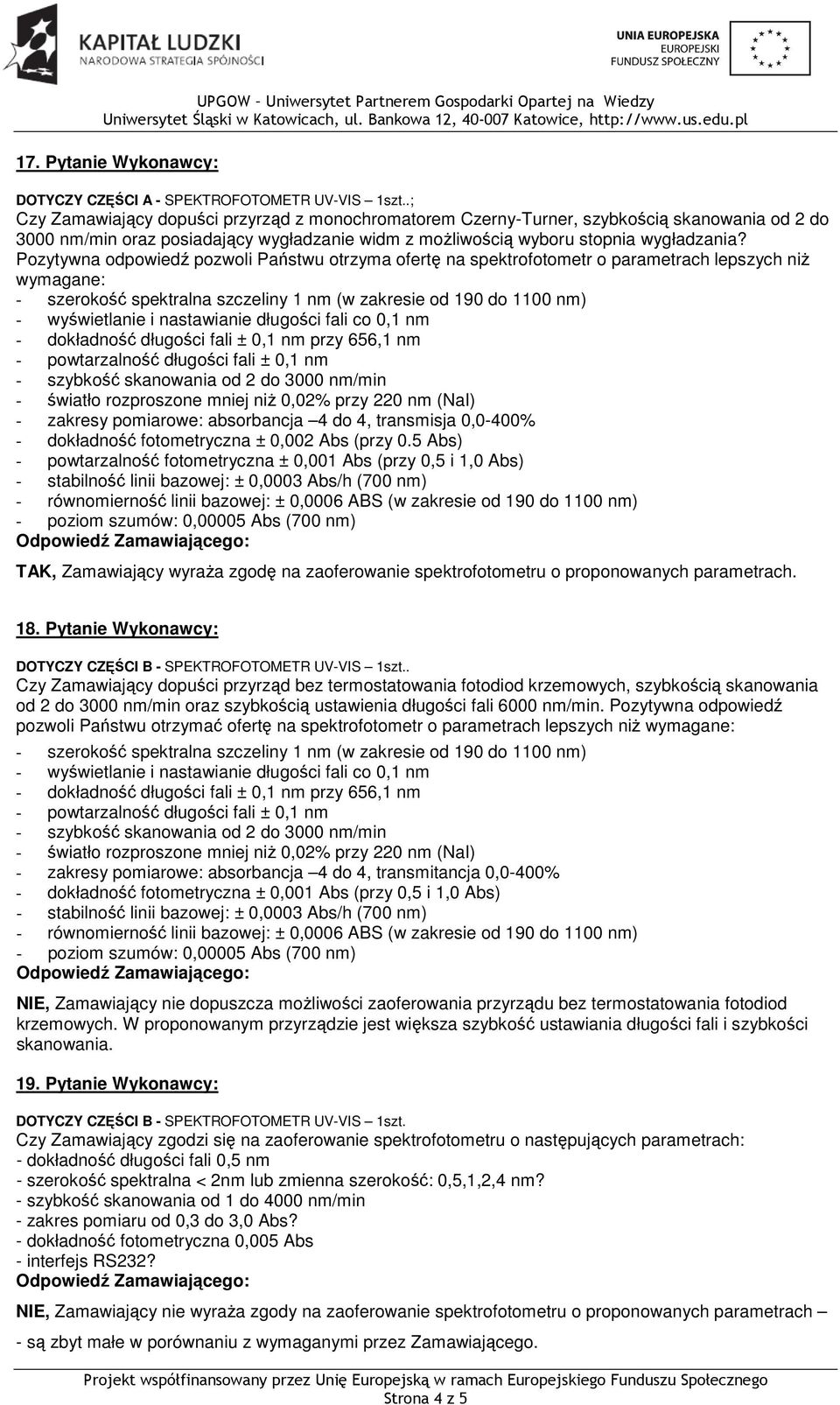 Pozytywna odpowiedź pozwoli Państwu otrzyma ofertę na spektrofotometr o parametrach lepszych niż wymagane: - szerokość spektralna szczeliny 1 nm (w zakresie od 190 do 1100 nm) - wyświetlanie i