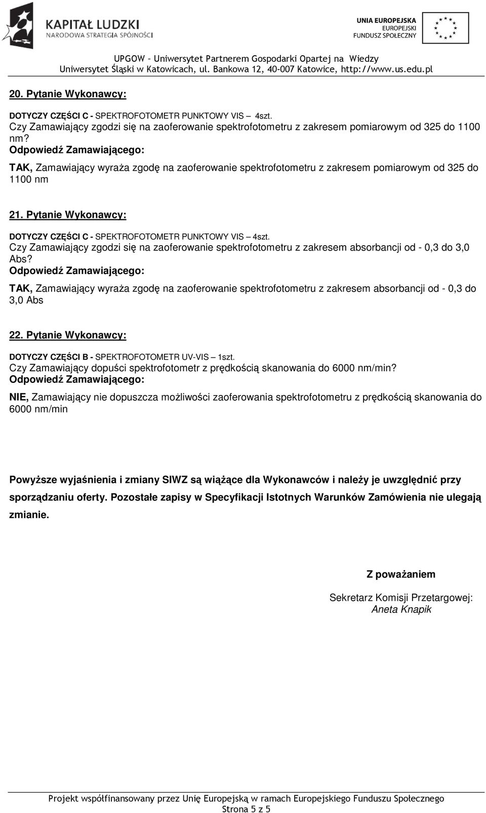 TAK, Zamawiający wyraża zgodę na zaoferowanie spektrofotometru z zakresem absorbancji od - 0,3 do 3,0 Abs 22. Pytanie Wykonawcy: DOTYCZY CZĘŚCI B - SPEKTROFOTOMETR UV-VIS 1szt.