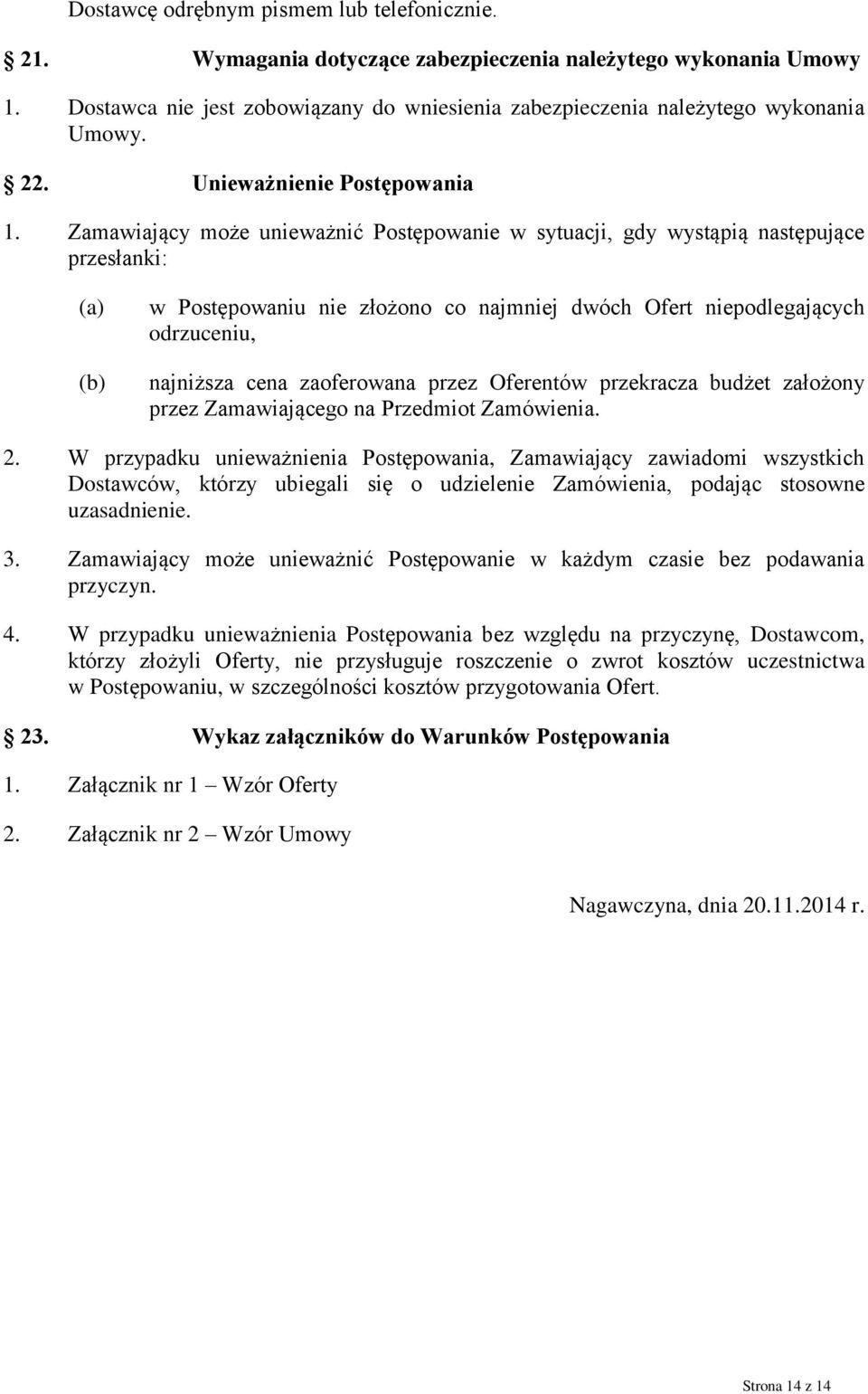 Zamawiający może unieważnić Postępowanie w sytuacji, gdy wystąpią następujące przesłanki: (b) w Postępowaniu nie złożono co najmniej dwóch Ofert niepodlegających odrzuceniu, najniższa cena