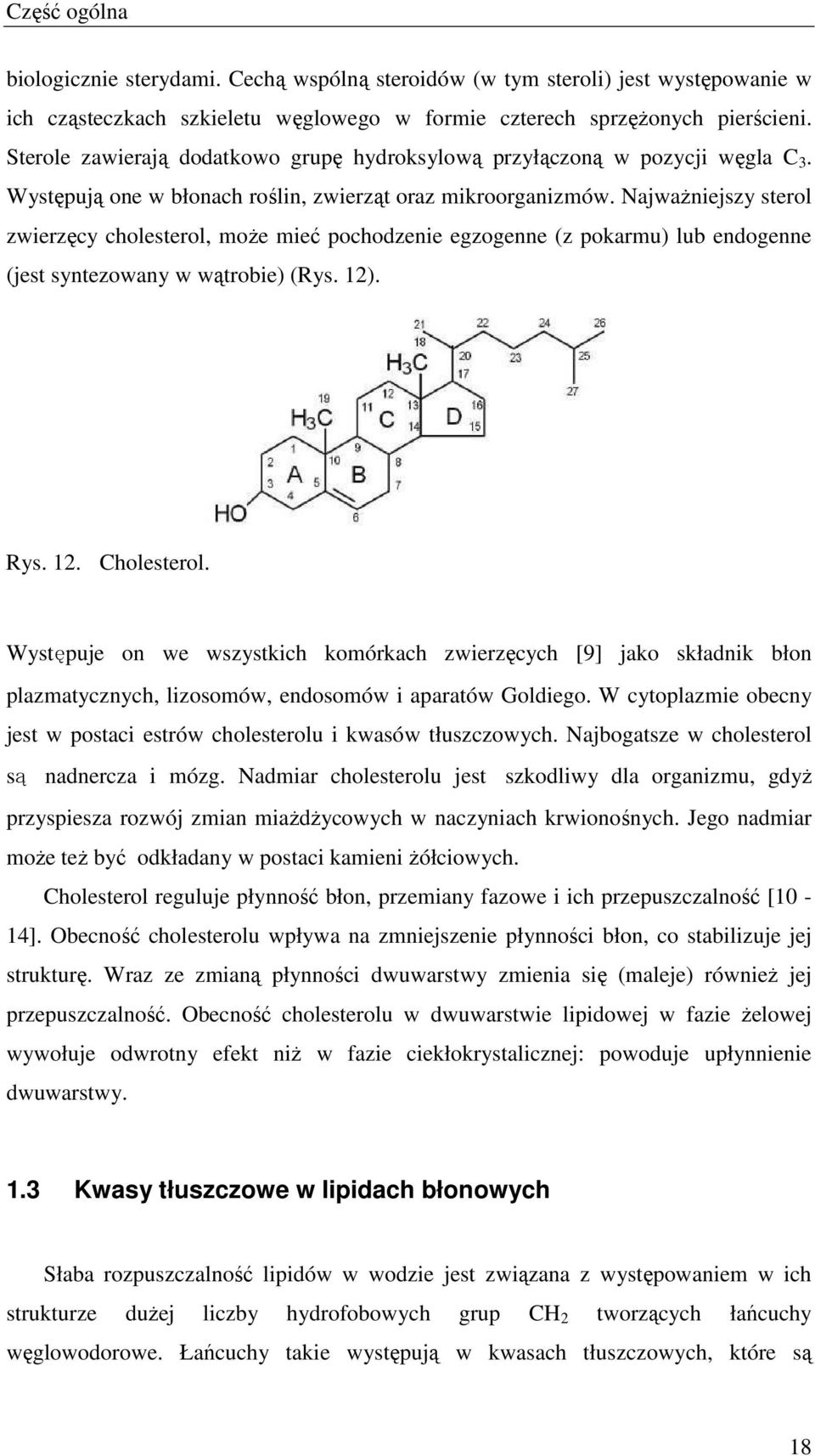 NajwaŜniejszy sterol zwierzęcy cholesterol, moŝe mieć pochodzenie egzogenne (z pokarmu) lub endogenne (jest syntezowany w wątrobie) (Rys. 12). Rys. 12. holesterol.