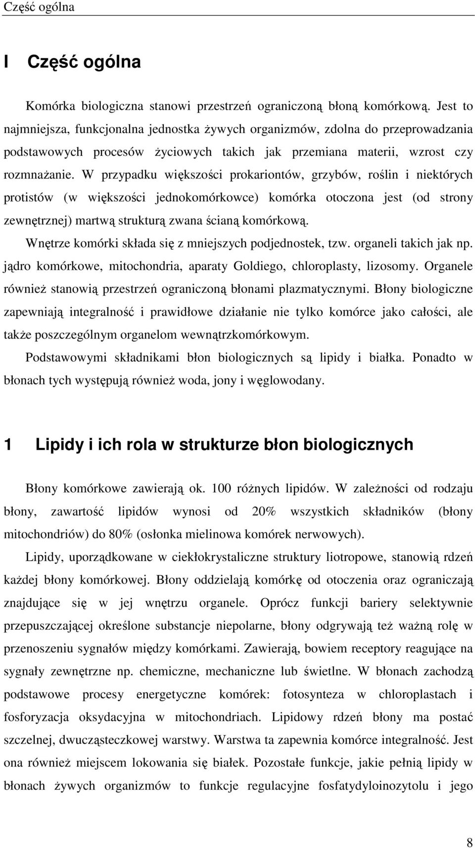 W przypadku większości prokariontów, grzybów, roślin i niektórych protistów (w większości jednokomórkowce) komórka otoczona jest (od strony zewnętrznej) martwą strukturą zwana ścianą komórkową.