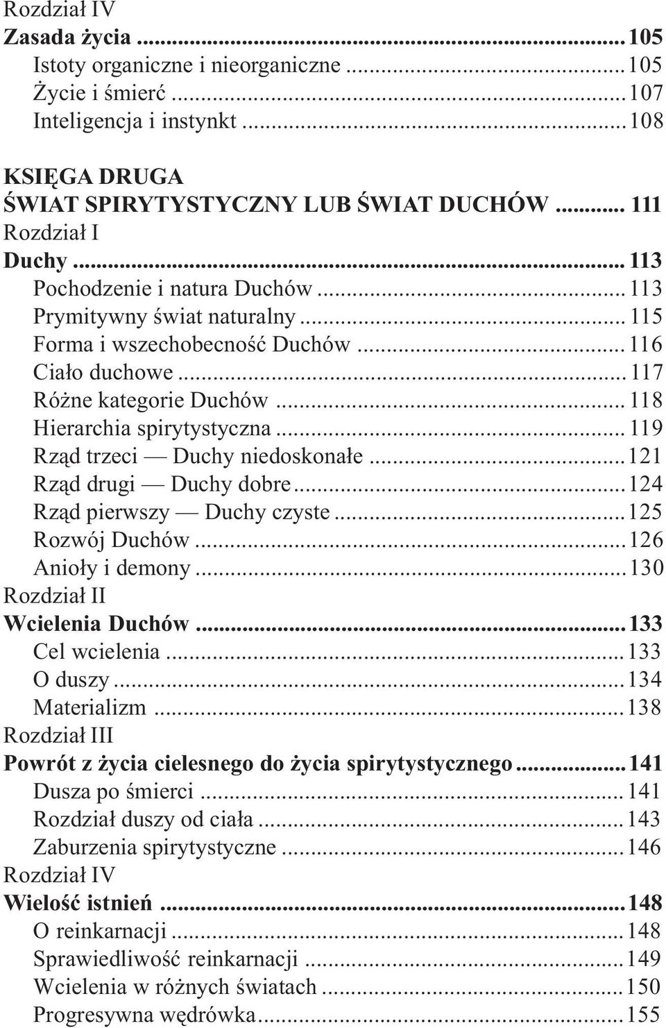 .. 119 Rz¹d trzeci Duchy niedoskona³e...121 Rz¹d drugi Duchy dobre...124 Rz¹d pierwszy Duchy czyste...125 Rozwój Duchów...126 Anio³y i demony...130 Rozdzia³ II Wcielenia Duchów...133 Cel wcielenia.