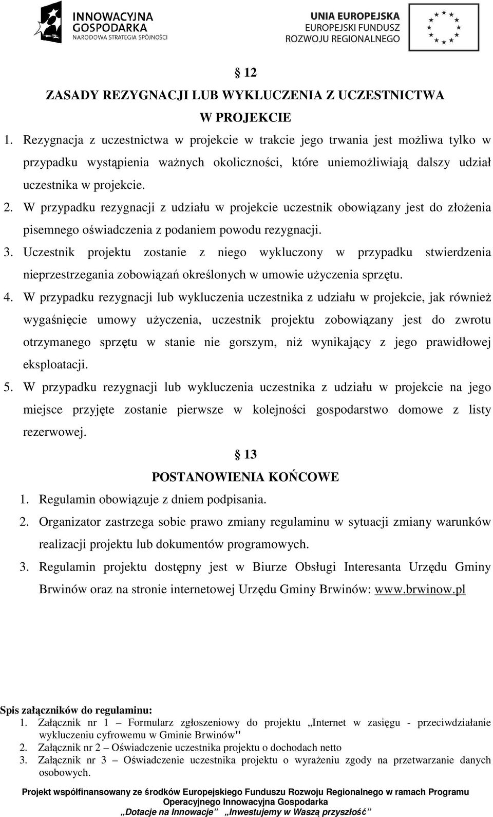 W przypadku rezygnacji z udziału w projekcie uczestnik obowiązany jest do złoŝenia pisemnego oświadczenia z podaniem powodu rezygnacji. 3.