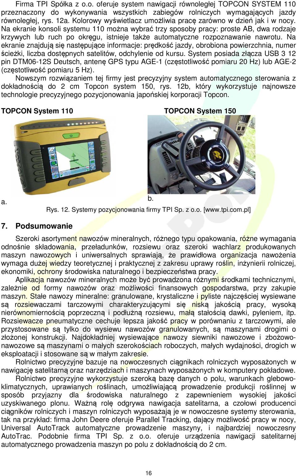 Na ekranie konsoli systemu 110 można wybrać trzy sposoby pracy: proste AB, dwa rodzaje krzywych lub ruch po okręgu, istnieje także automatyczne rozpoznawanie nawrotu.