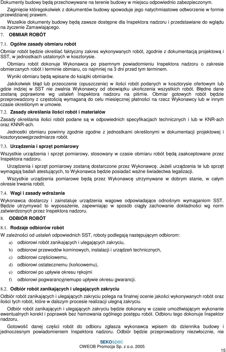 Wszelkie dokumenty budowy będą zawsze dostępne dla Inspektora nadzoru i przedstawiane do wglądu na Ŝyczenie Zamawiającego. 7. OBMIAR ROBÓT 7.1.