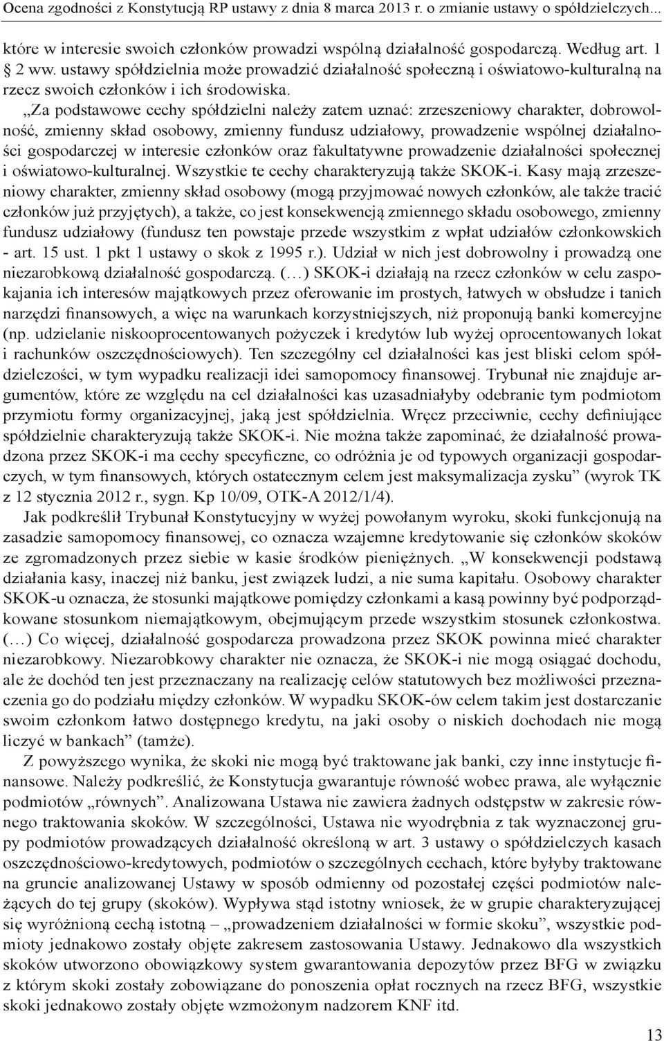 Za podstawowe cechy spółdzielni należy zatem uznać: zrzeszeniowy charakter, dobrowolność, zmienny skład osobowy, zmienny fundusz udziałowy, prowadzenie wspólnej działalności gospodarczej w interesie