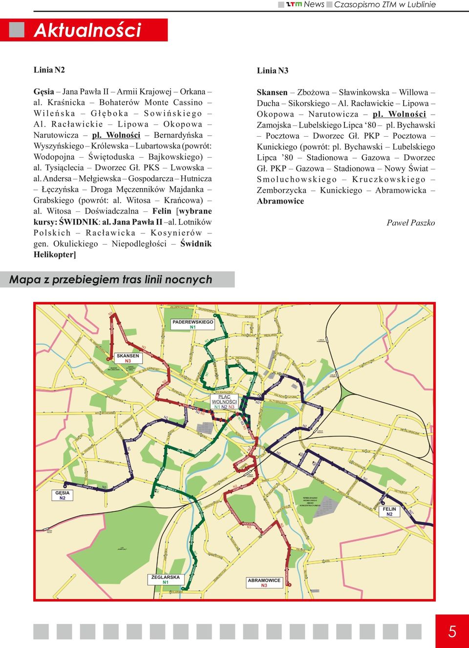 Andersa Mełgiewska Gospodarcza Hutnicza Łęczyńska Droga Męczenników Majdanka Grabskiego (powrót: al. Witosa Krańcowa) al. Witosa Doświadczalna Felin [wybrane kursy: ŚWIDNIK: al. Jana Pawła II al.