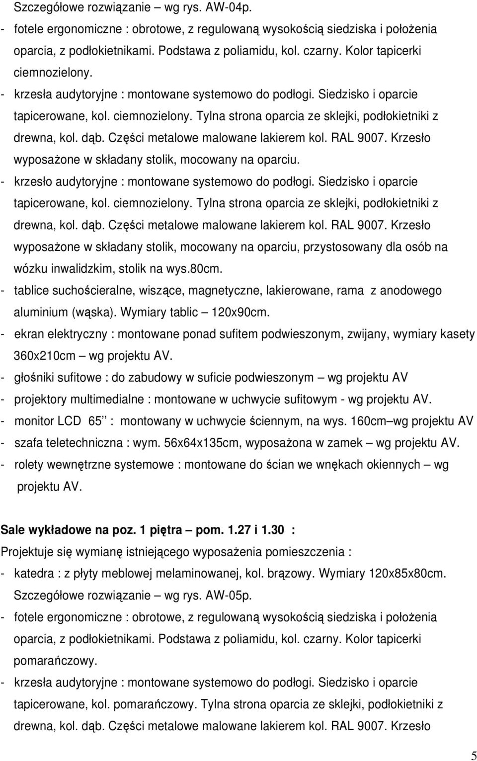 dąb. Części metalowe malowane lakierem kol. RAL 9007. Krzesło wyposażone w składany stolik, mocowany na oparciu. - krzesło audytoryjne : montowane systemowo do podłogi.