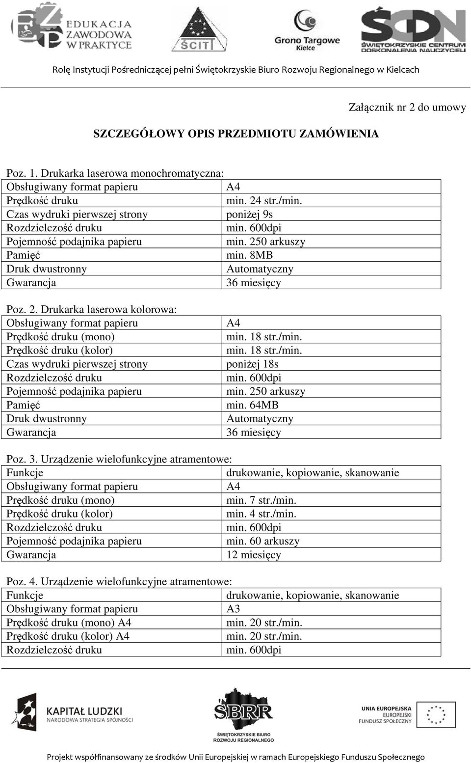 Drukarka laserowa kolorowa: Prędkość druku (mono) Prędkość druku (kolor) Czas wydruki pierwszej strony Pamięć Druk dwustronny A4 min. 18 str./min. min. 18 str./min. poniżej 18s min. 250 arkuszy min.