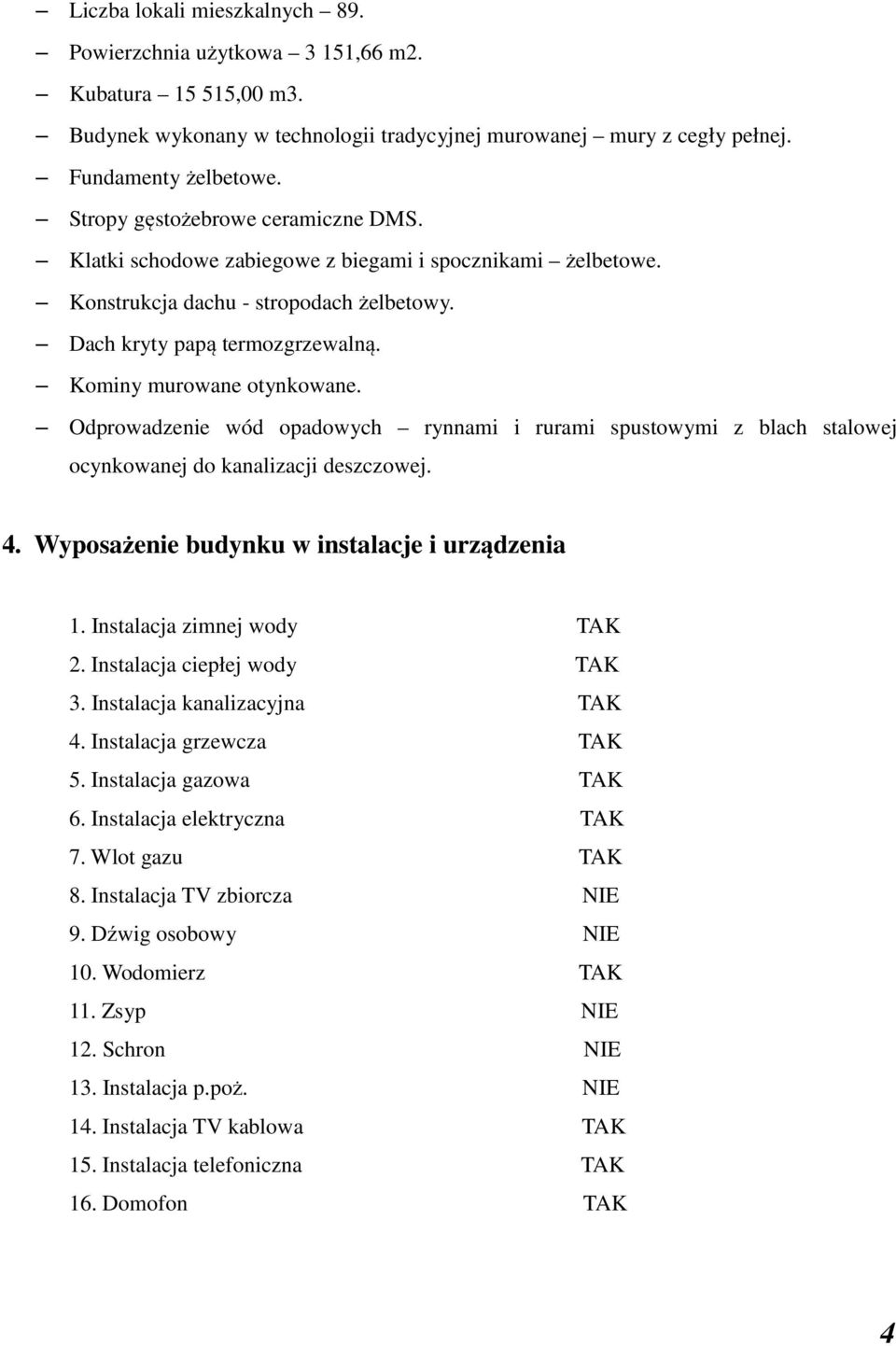 Odprowadzenie wód opadowych rynnami i rurami spustowymi z blach stalowej ocynkowanej do kanalizacji deszczowej. 4. Wyposażenie budynku w instalacje i urządzenia 1. Instalacja zimnej wody TAK 2.