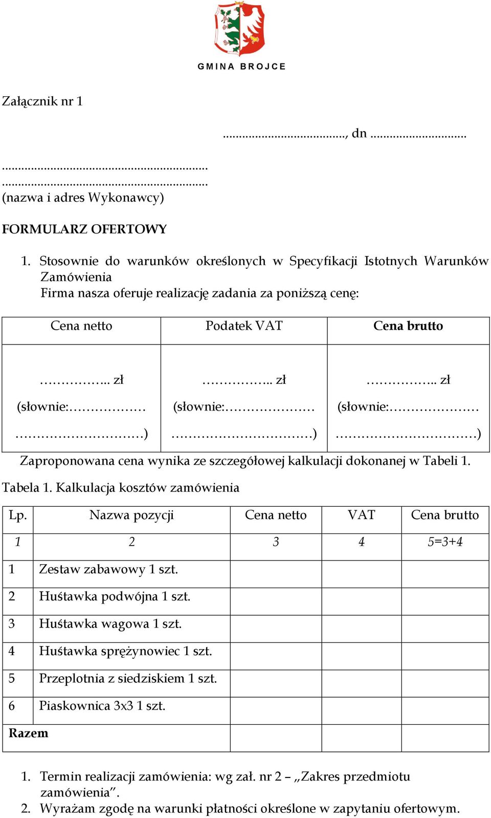 . zł (słownie: ).. zł (słownie: ) Zaproponowana cena wynika ze szczegółowej kalkulacji dokonanej w Tabeli 1. Tabela 1. Kalkulacja kosztów zamówienia Lp.