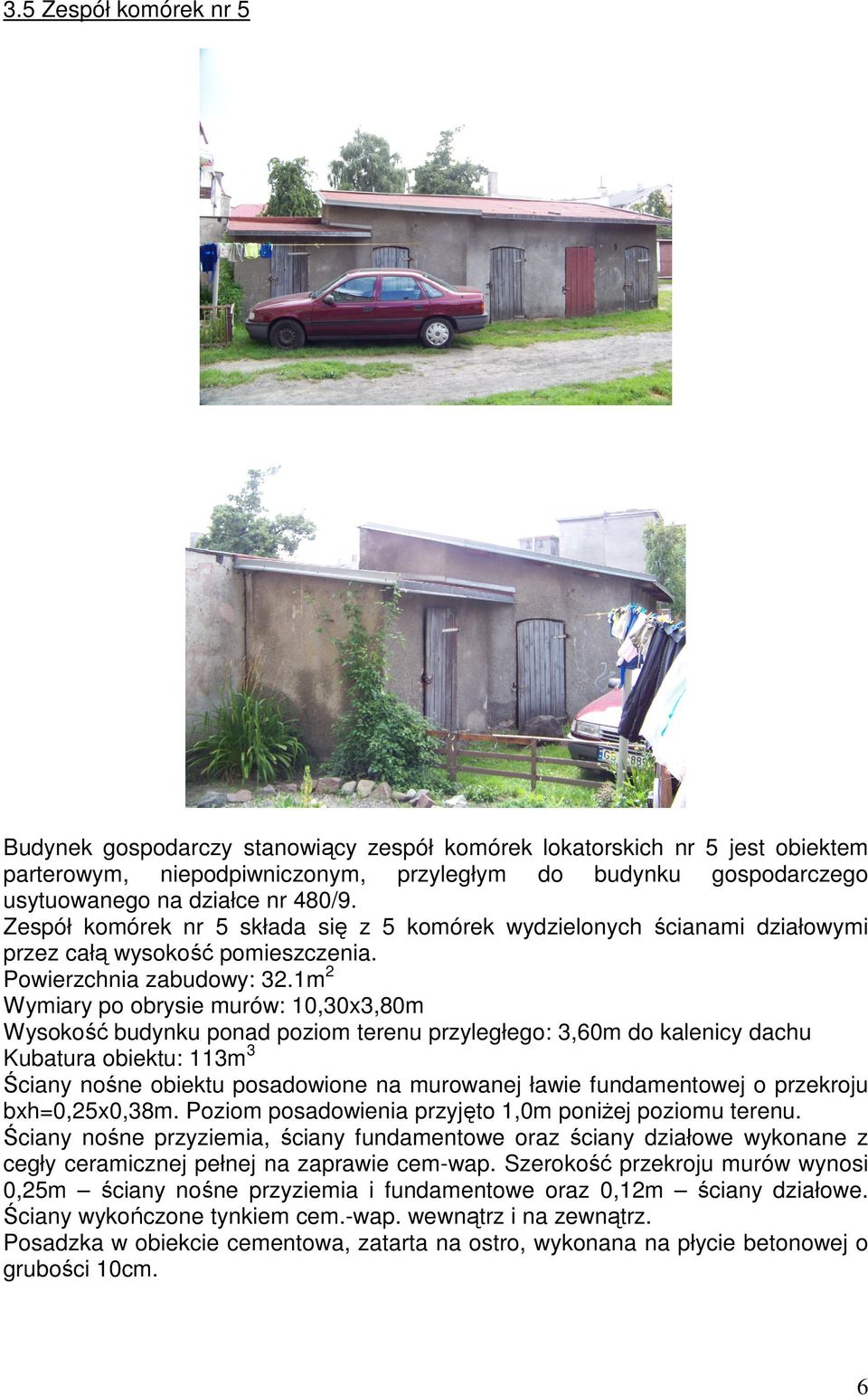 1m 2 Wymiary po obrysie murów: 10,30x3,80m Wysokość budynku ponad poziom terenu przyległego: 3,60m do kalenicy dachu Kubatura obiektu: 113m 3 Ściany nośne obiektu posadowione na murowanej ławie