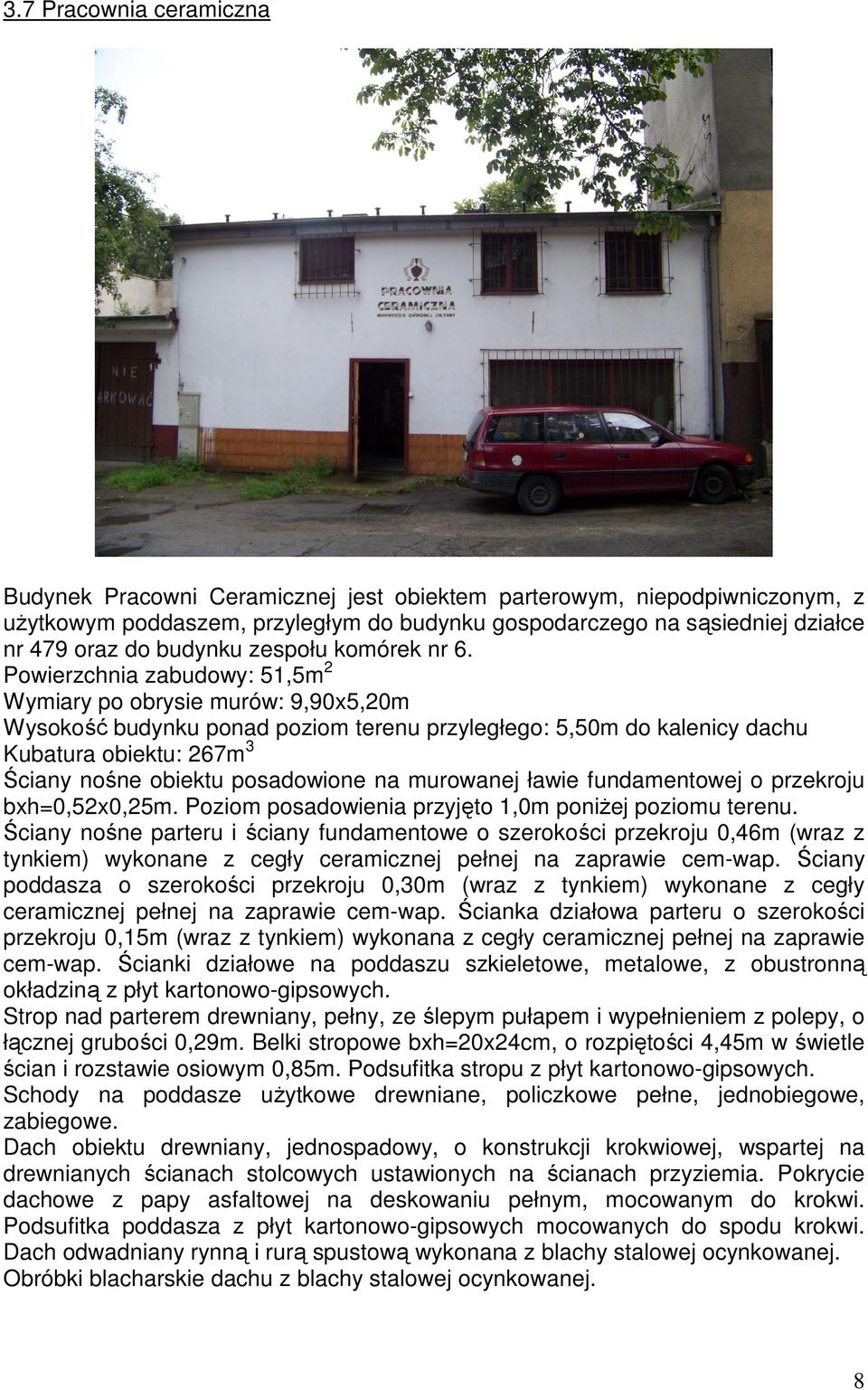 Powierzchnia zabudowy: 51,5m 2 Wymiary po obrysie murów: 9,90x5,20m Wysokość budynku ponad poziom terenu przyległego: 5,50m do kalenicy dachu Kubatura obiektu: 267m 3 Ściany nośne obiektu posadowione