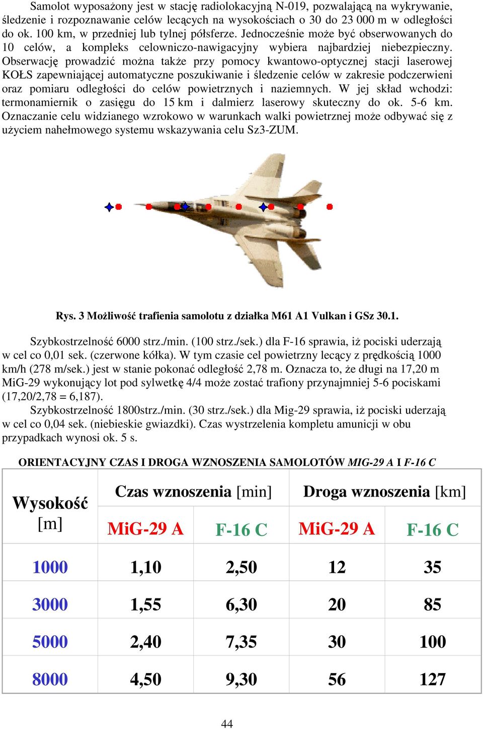 Obserwację prowadzić można także przy pomocy kwantowo-optycznej stacji laserowej KOŁS zapewniającej automatyczne poszukiwanie i śledzenie celów w zakresie podczerwieni oraz pomiaru odległości do