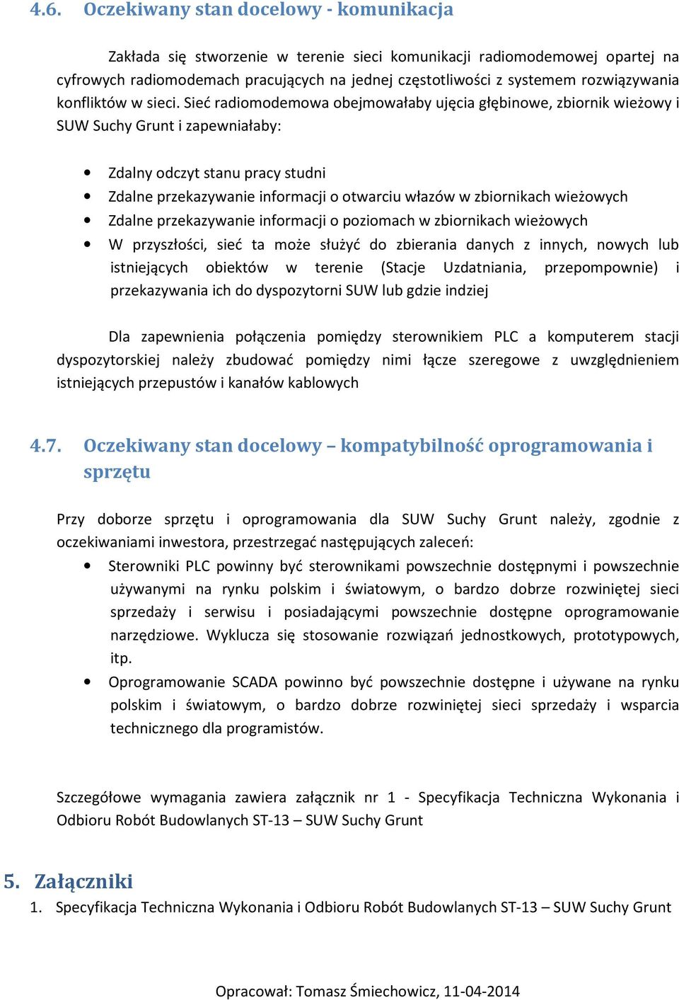 Sieć radiomodemowa obejmowałaby ujęcia głębinowe, zbiornik wieżowy i SUW Suchy Grunt i zapewniałaby: Zdalny odczyt stanu pracy studni Zdalne przekazywanie informacji o otwarciu włazów w zbiornikach