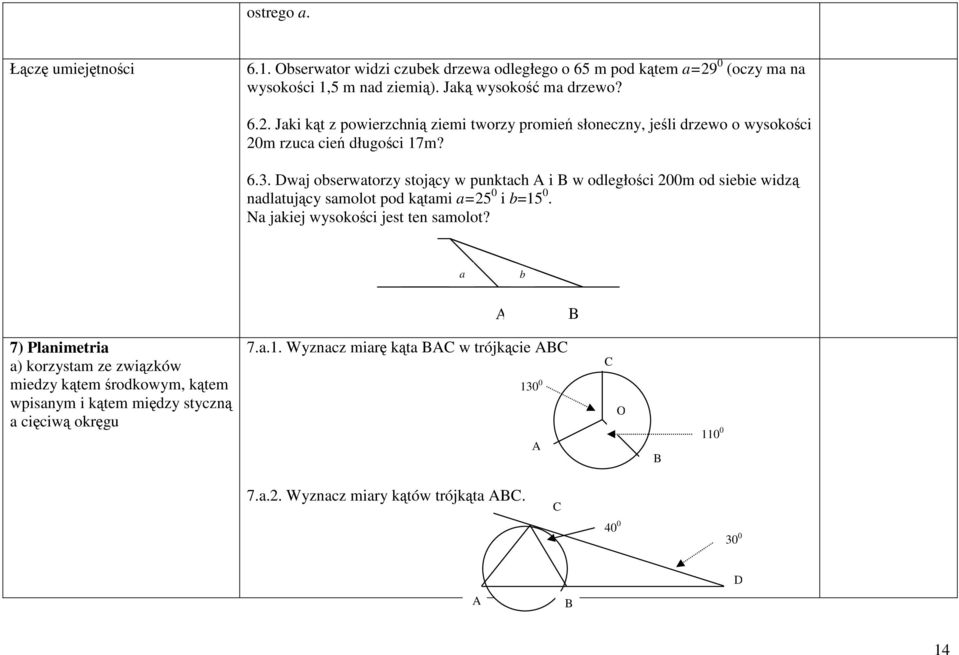 a b A B 7) Planimetria a) korzystam ze związków miedzy kątem środkowym, kątem wpisanym i kątem między styczną a cięciwą okręgu 7.a.. Wyznacz miarę kąta BAC w trójkącie ABC 0 0 A C O B 0 0 7.