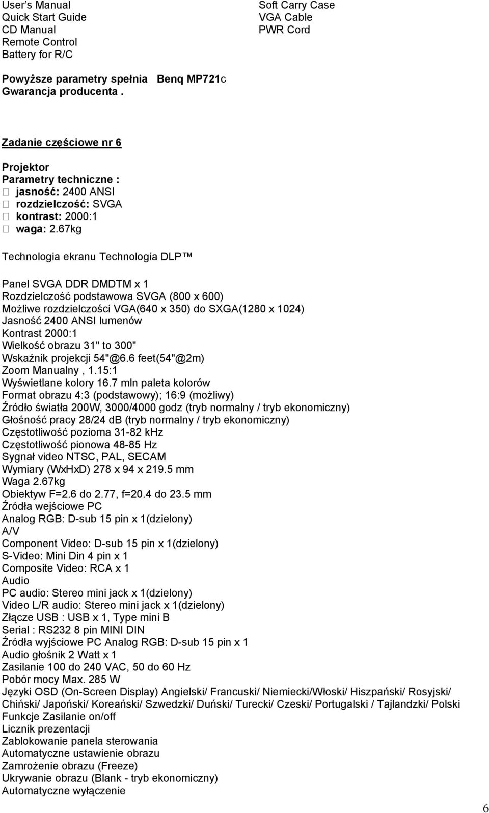 67kg Technologia ekranu Technologia DLP Panel SVGA DDR DMDTM x 1 Rozdzielczość podstawowa SVGA (800 x 600) Możliwe rozdzielczości VGA(640 x 350) do SXGA(1280 x 1024) 2400 ANSI lumenów Kontrast 2000:1