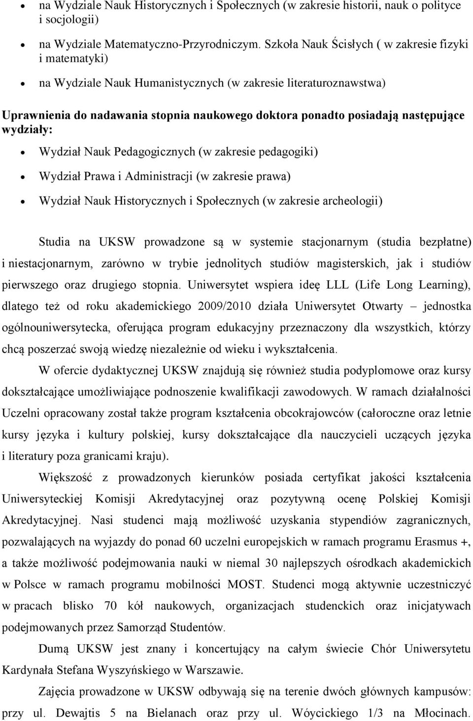 następujące wydziały: Wydział Nauk Pedagogicznych (w zakresie pedagogiki) Wydział Prawa i Administracji (w zakresie prawa) Wydział Nauk Historycznych i Społecznych (w zakresie archeologii) Studia na