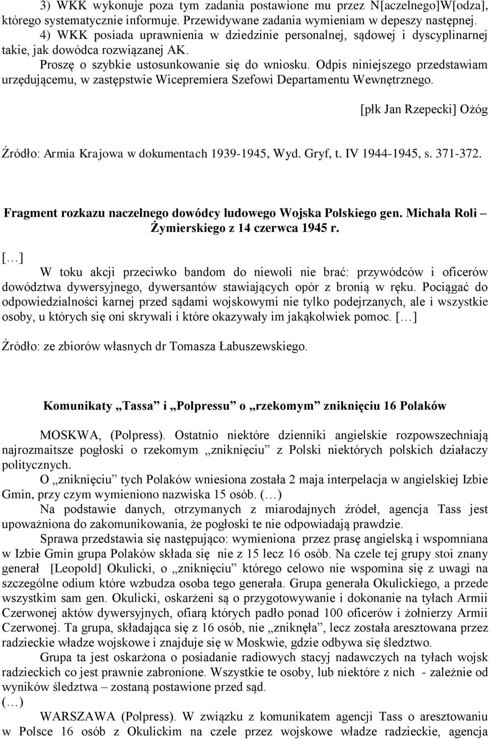 Odpis niniejszego przedstawiam urzędującemu, w zastępstwie Wicepremiera Szefowi Departamentu Wewnętrznego. [płk Jan Rzepecki] Ożóg Źródło: Armia Krajowa w dokumentach 1939-1945, Wyd. Gryf, t.