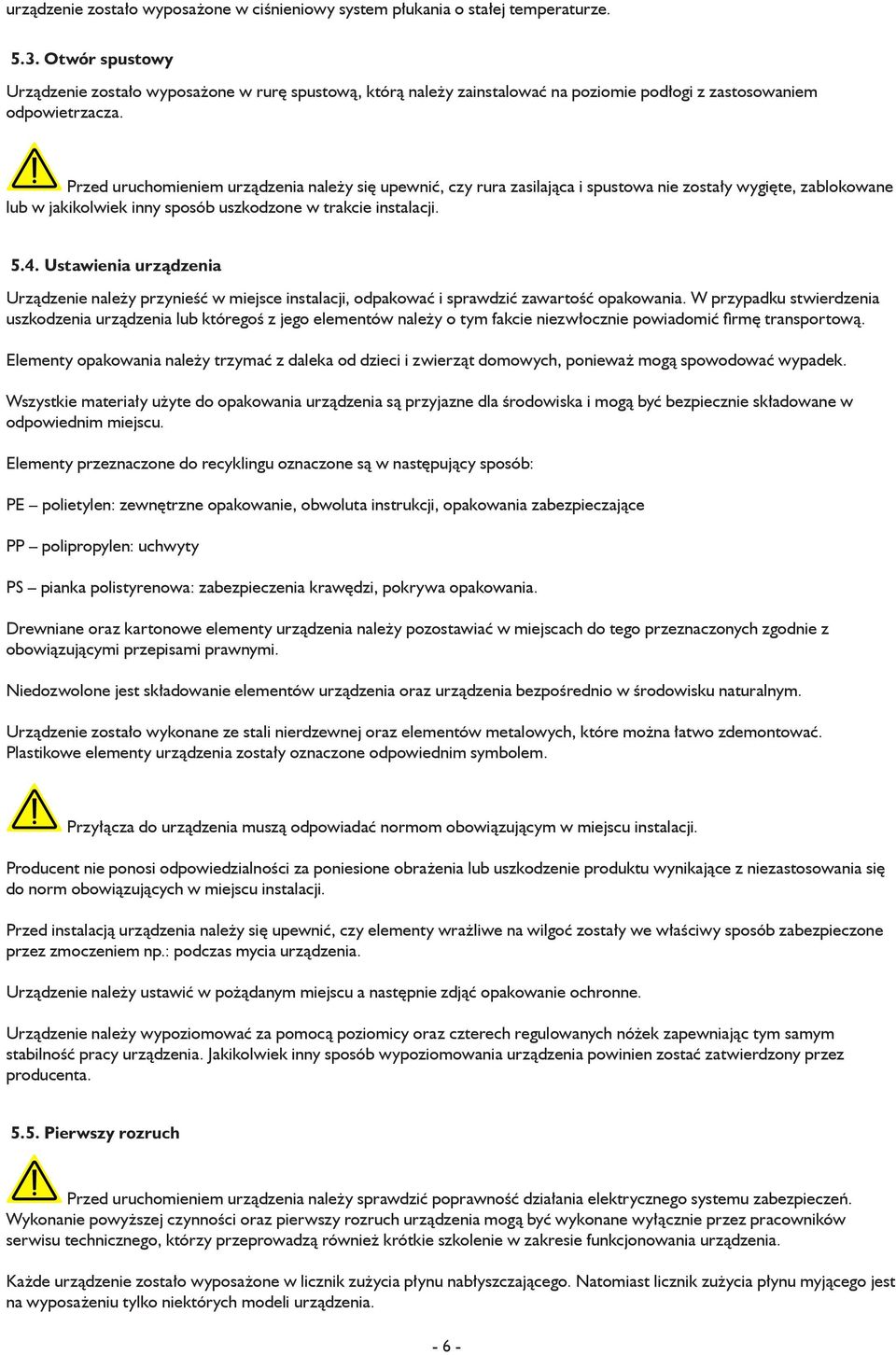 Przed uruchomieniem urządzenia należy się upewnić, czy rura zasilająca i spustowa nie zostały wygięte, zablokowane lub w jakikolwiek inny sposób uszkodzone w trakcie instalacji. 5.4.