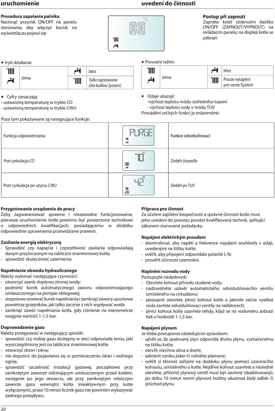 System Cyfry oznaczają: - ustawioną temperaturę w trybie CO - ustawioną temperaturę w trybie CWU Poza tym pokazywane są następujące funkcje: Údaje ukazují: -výchozí teplotu módu ústředního topení -