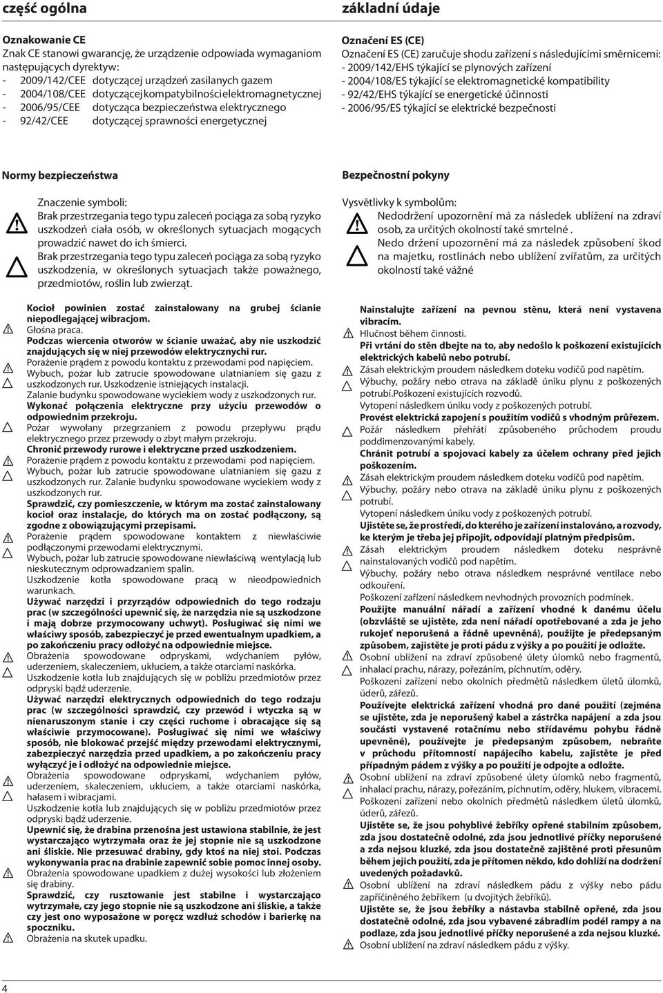 shodu zařízení s následujícími směrnicemi: - 2009/42/EHS týkající se plynových zařízení - 2004/08/ES týkající se elektromagnetické kompatibility - 92/42/EHS týkající se energetické účinnosti -