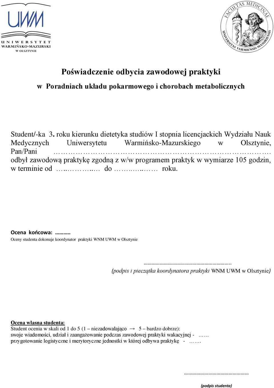 odbył zawodową praktykę zgodną z w/w programem praktyk w wymiarze 105 godzin, w terminie od.... do.... roku. Ocena końcowa:.. Oceny studenta dokonuje koordynator praktyki WNM UWM w Olsztynie.