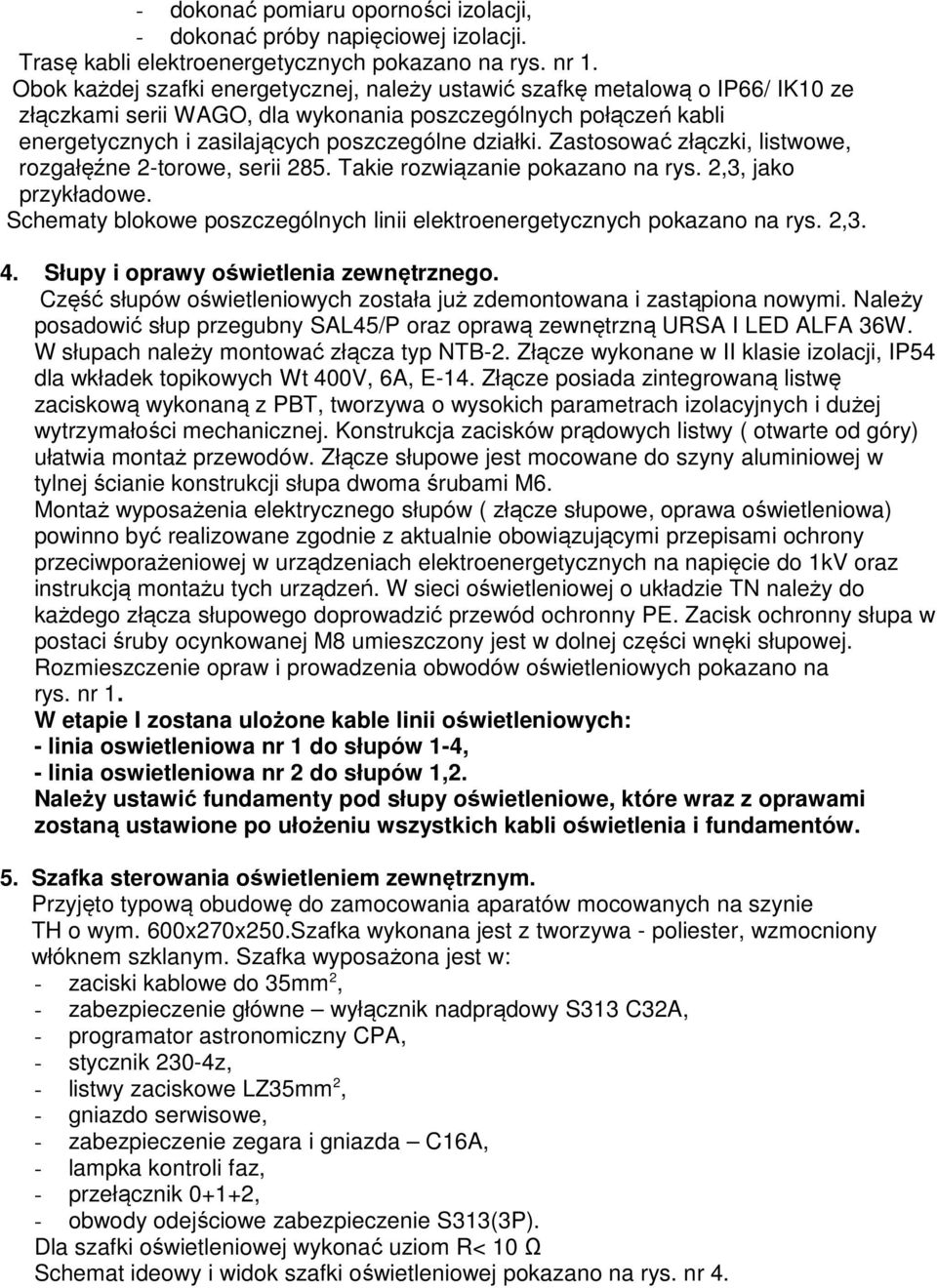 Zastosować złączki, listwowe, rozgałęźne 2-torowe, serii 285. Takie rozwiązanie pokazano na rys. 2,3, jako przykładowe. Schematy blokowe poszczególnych linii elektroenergetycznych pokazano na rys.