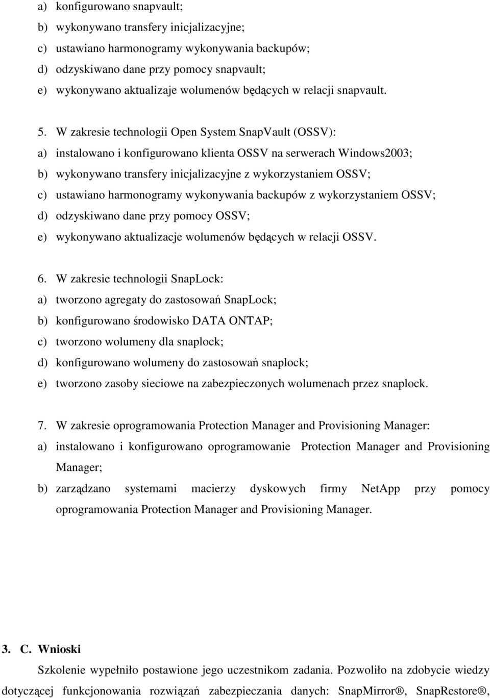 W zakresie technologii Open System SnapVault (OSSV): a) instalowano i konfigurowano klienta OSSV na serwerach Windows2003; b) wykonywano transfery inicjalizacyjne z wykorzystaniem OSSV; c) ustawiano