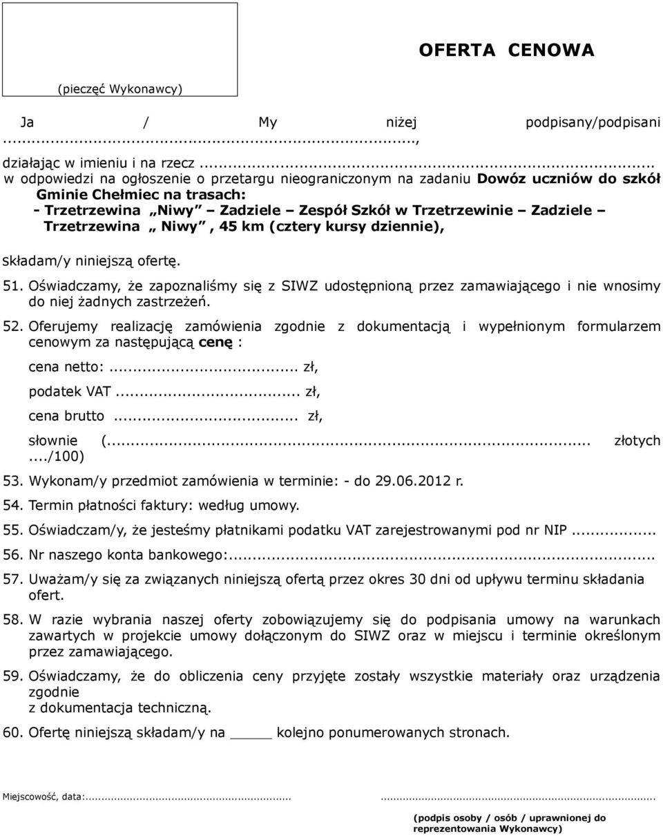 Niwy, 45 km (cztery kursy dziennie), składam/y niniejszą ofertę. 51. Oświadczamy, że zapoznaliśmy się z SIWZ udostępnioną przez zamawiającego i nie wnosimy do niej żadnych zastrzeżeń. 52.