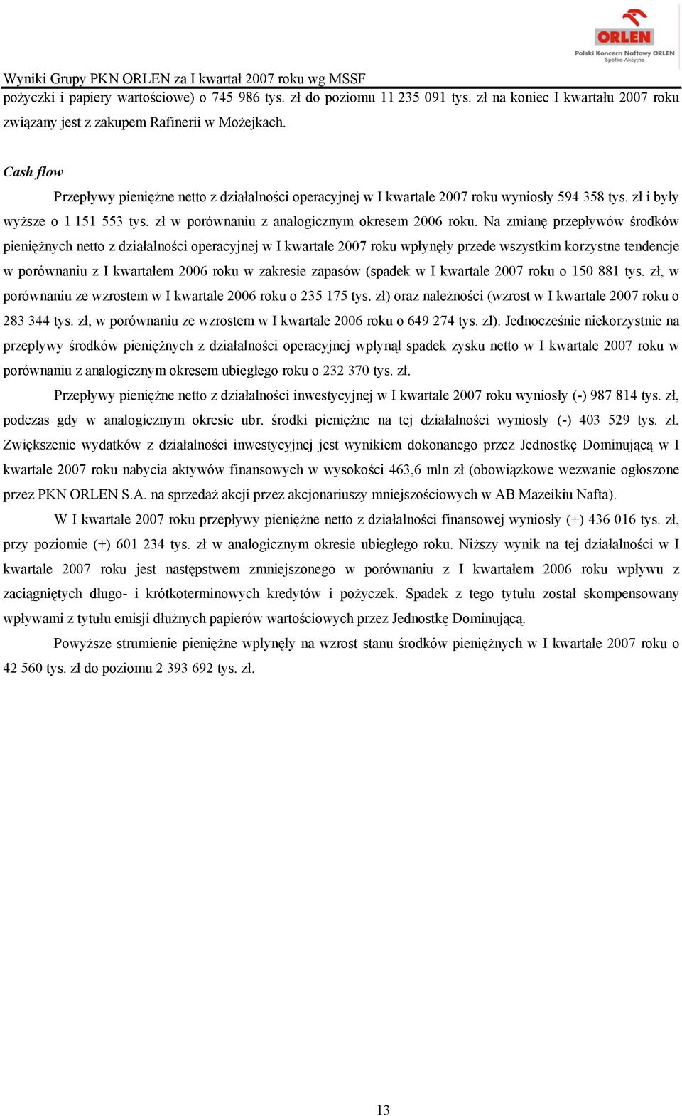 Na zmianę przepływów środków pieniężnych netto z działalności operacyjnej w I kwartale 2007 roku wpłynęły przede wszystkim korzystne tendencje w porównaniu z I kwartałem 2006 roku w zakresie zapasów