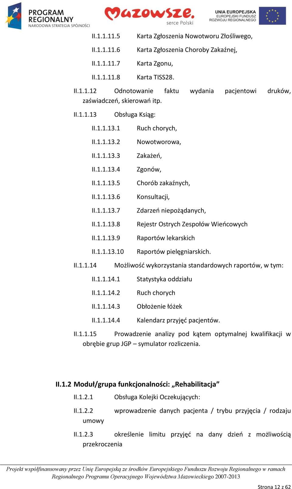 II.1.1.14 Możliwośd wykorzystania standardowych raportów, w tym: II.1.1.14.1 II.1.1.14.2 II.1.1.14.3 II.1.1.14.4 Statystyka oddziału Ruch chorych Obłożenie łóżek Kalendarz przyjęd pacjentów. II.1.1.15 Prowadzenie analizy pod kątem optymalnej kwalifikacji w obrębie grup JGP symulator rozliczenia.