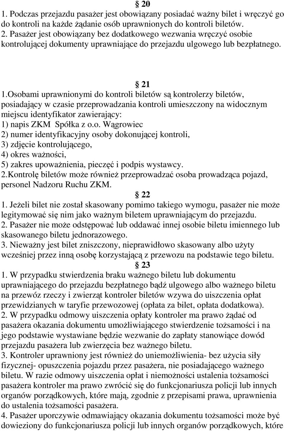 Osobami uprawnionymi do kontroli biletów są kontrolerzy biletów, posiadający w czasie przeprowadzania kontroli umieszczony na widocznym miejscu identyfikator zawierający: 1) napis ZKM Spółka z o.o. Wągrowiec 2) numer identyfikacyjny osoby dokonującej kontroli, 3) zdjęcie kontrolującego, 4) okres ważności, 5) zakres upoważnienia, pieczęć i podpis wystawcy.