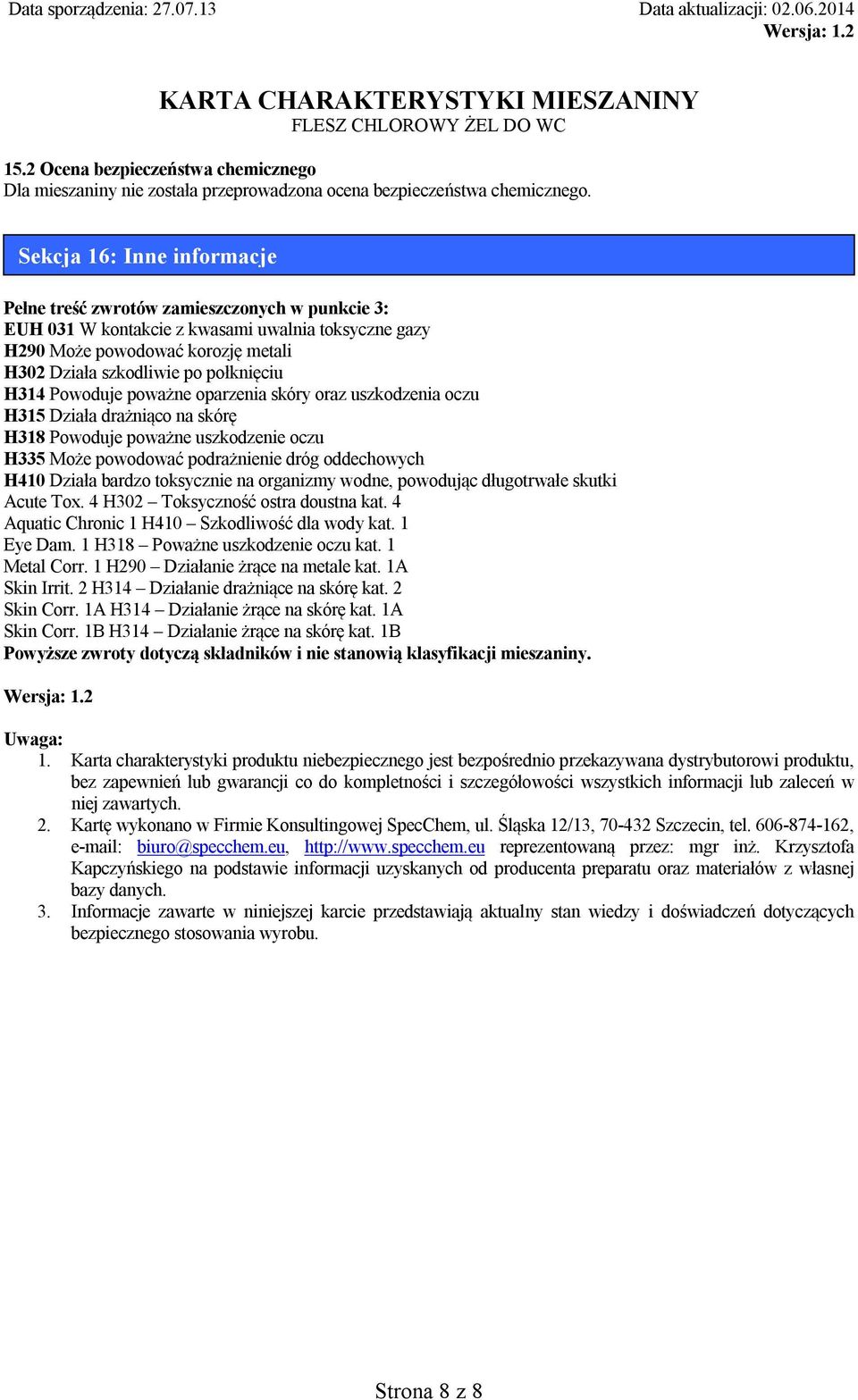 H314 Powoduje poważne oparzenia skóry oraz uszkodzenia oczu H315 Działa drażniąco na skórę H318 Powoduje poważne uszkodzenie oczu H335 Może powodować podrażnienie dróg oddechowych H410 Działa bardzo