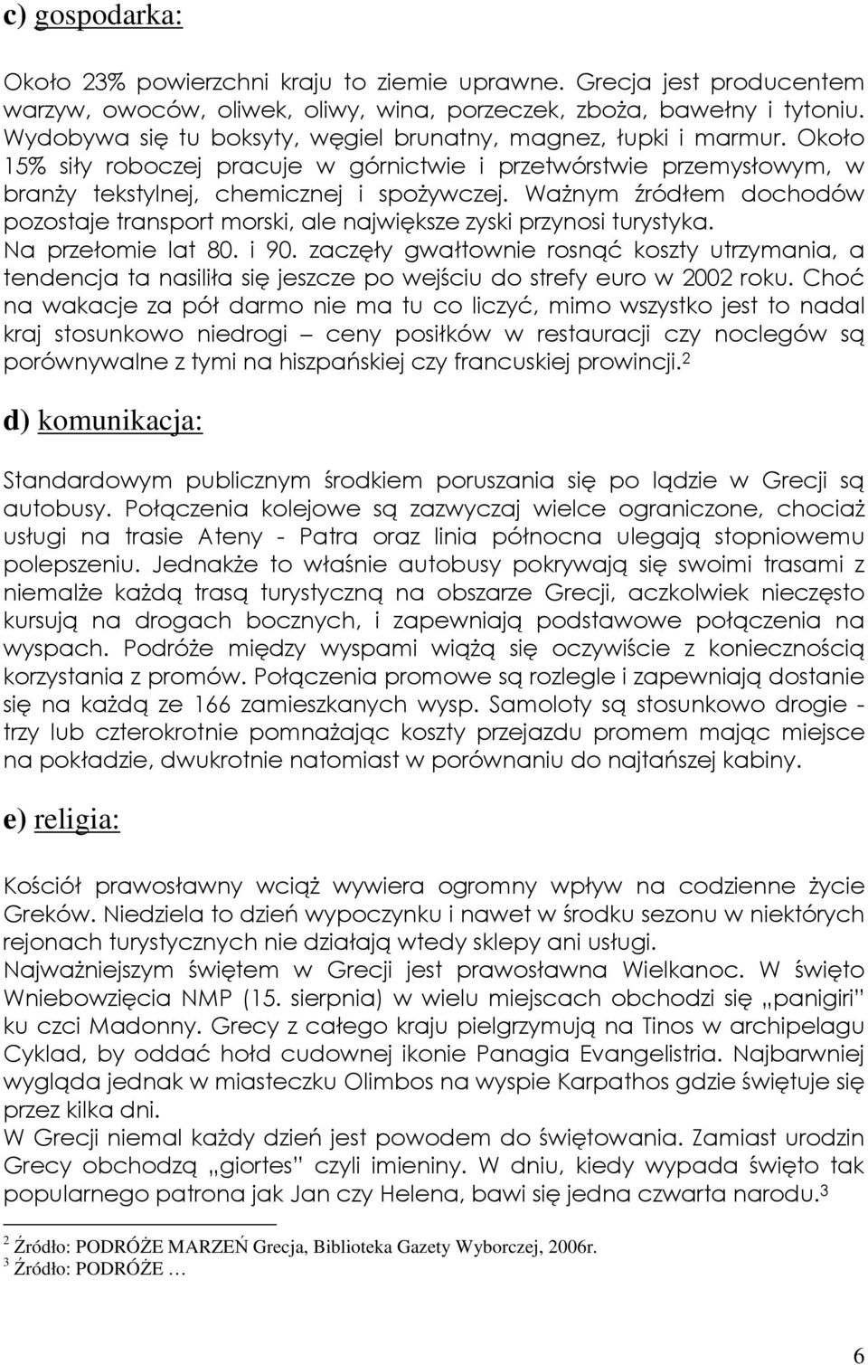 WaŜnym źródłem dochodów pozostaje transport morski, ale największe zyski przynosi turystyka. Na przełomie lat 80. i 90.