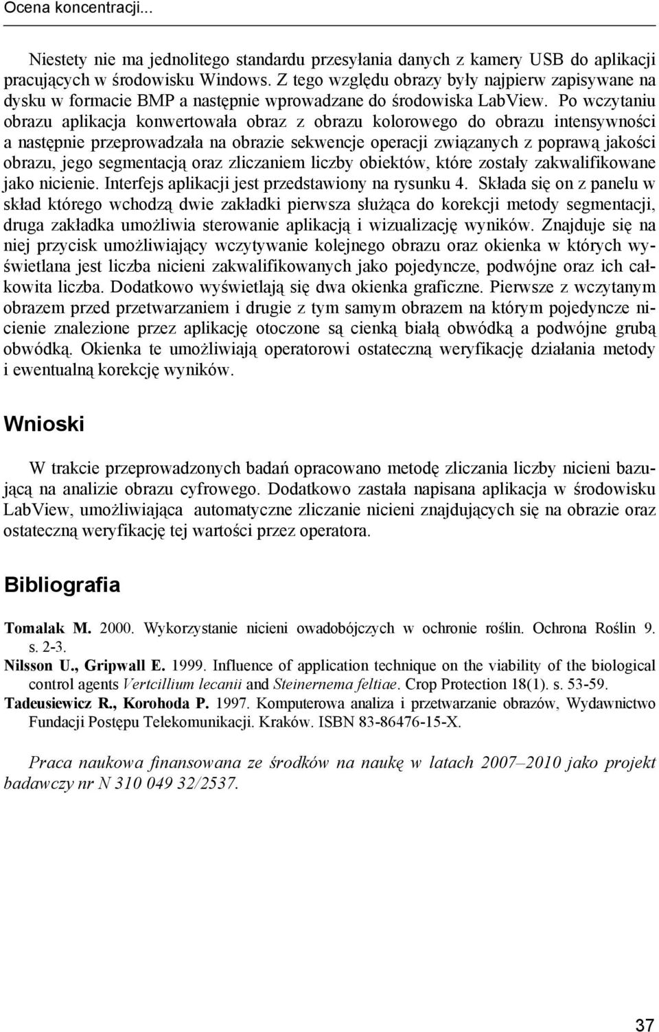 Po wczytaniu obrazu aplikacja konwertowała obraz z obrazu kolorowego do obrazu intensywności a następnie przeprowadzała na obrazie sekwencje operacji związanych z poprawą jakości obrazu, jego