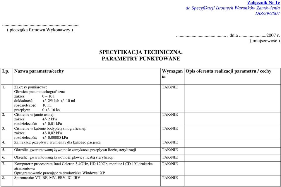 Zakresy pomiarowe: /NIE Głowica pneumotachograficzna zakres: 0 10 l dokładność: +/- 2% lub +/- 10 ml rozdzielczość 10 ml przepływ: 0 +/- 16 l/s 2.